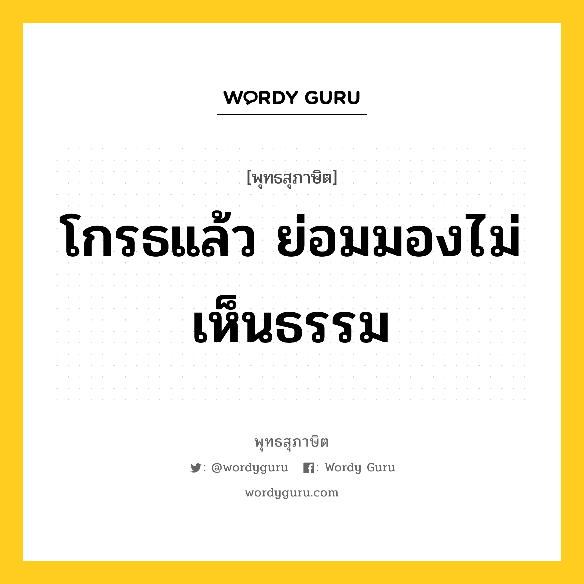 โกรธแล้ว ย่อมมองไม่เห็นธรรม หมายถึงอะไร?, พุทธสุภาษิต โกรธแล้ว ย่อมมองไม่เห็นธรรม หมวดหมู่ หมวดกิเลส หมวด หมวดกิเลส