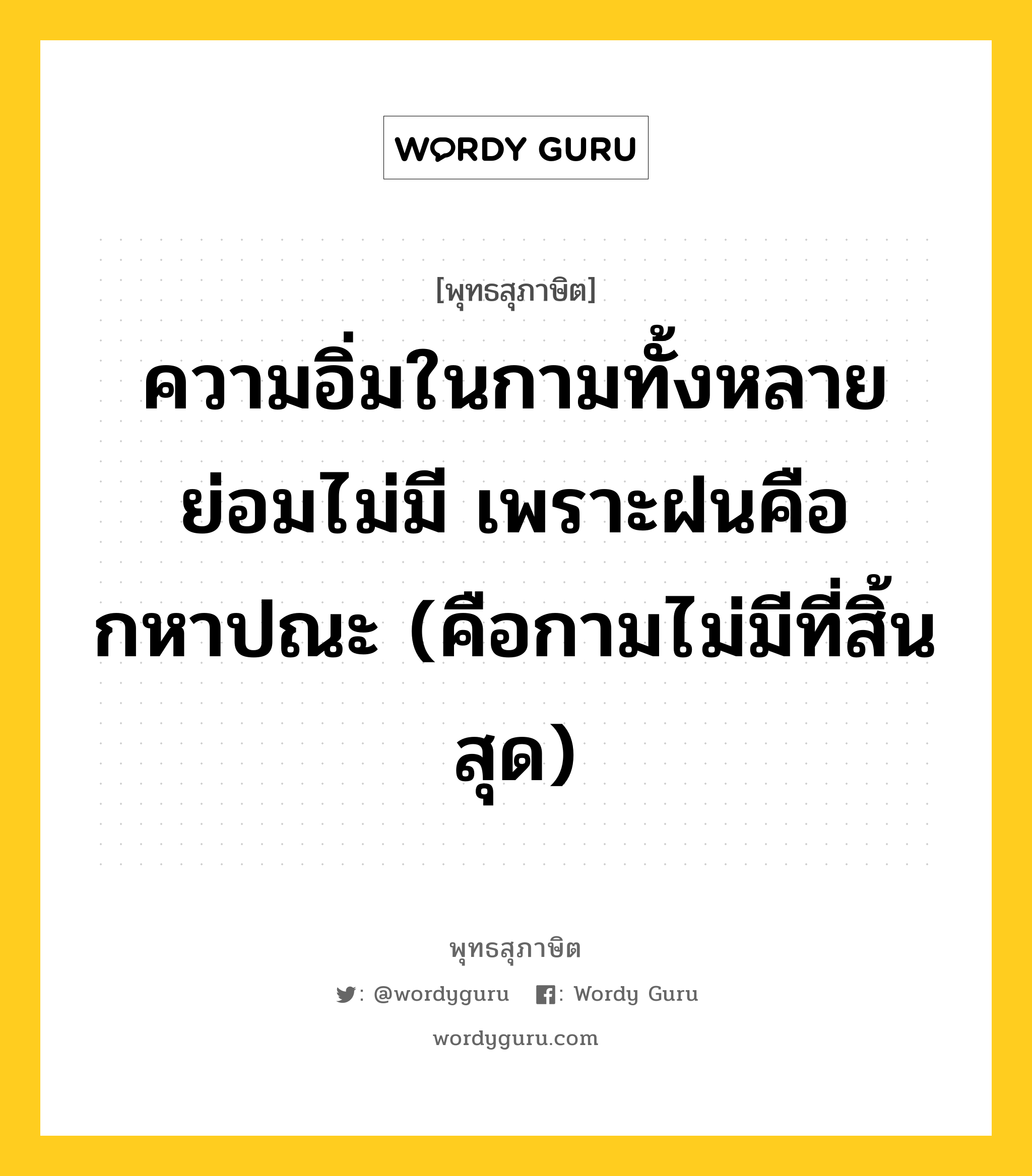 ความอิ่มในกามทั้งหลาย ย่อมไม่มี เพราะฝนคือ กหาปณะ (คือกามไม่มีที่สิ้นสุด) หมายถึงอะไร?, พุทธสุภาษิต ความอิ่มในกามทั้งหลาย ย่อมไม่มี เพราะฝนคือ กหาปณะ (คือกามไม่มีที่สิ้นสุด) หมวดหมู่ หมวดกิเลส หมวด หมวดกิเลส