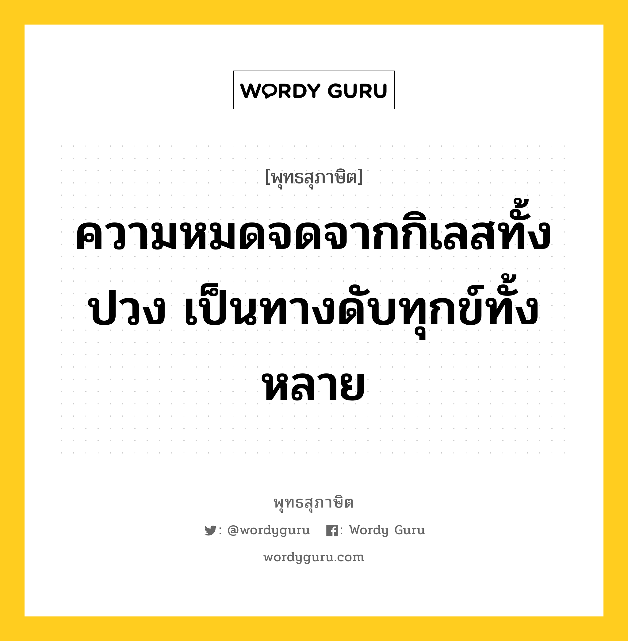 ความหมดจดจากกิเลสทั้งปวง เป็นทางดับทุกข์ทั้งหลาย หมายถึงอะไร?, พุทธสุภาษิต ความหมดจดจากกิเลสทั้งปวง เป็นทางดับทุกข์ทั้งหลาย หมวดหมู่ หมวดกิเลส หมวด หมวดกิเลส