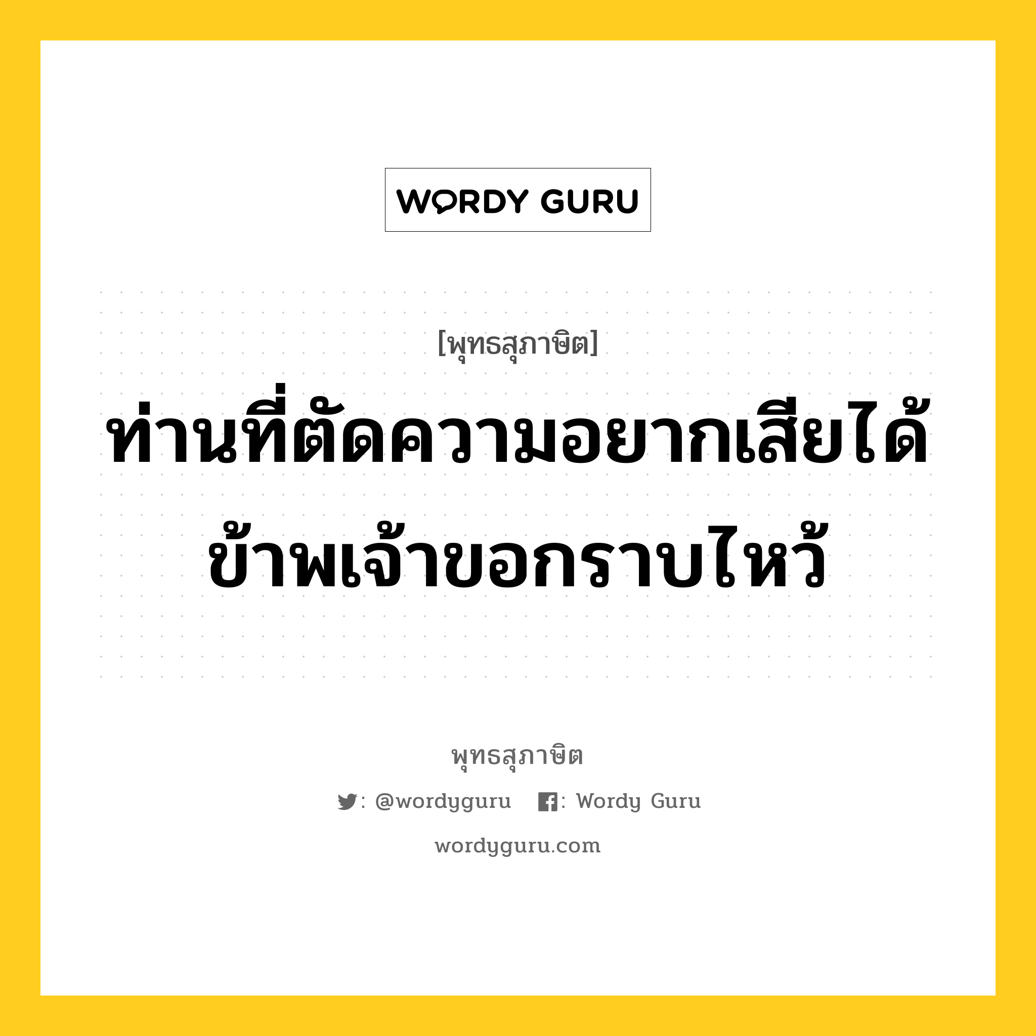 ท่านที่ตัดความอยากเสียได้ ข้าพเจ้าขอกราบไหว้ หมายถึงอะไร?, พุทธสุภาษิต ท่านที่ตัดความอยากเสียได้ ข้าพเจ้าขอกราบไหว้ หมวดหมู่ หมวดกิเลส หมวด หมวดกิเลส