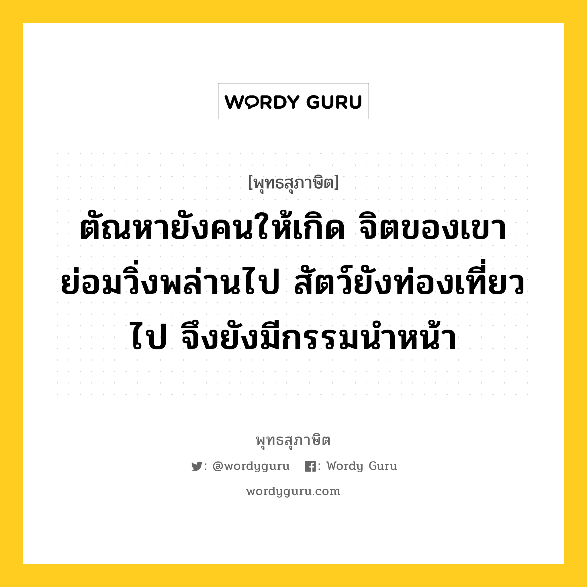 ตัณหายังคนให้เกิด จิตของเขาย่อมวิ่งพล่านไป สัตว์ยังท่องเที่ยวไป จึงไม่พ้นจากทุกข์ หมายถึงอะไร?, พุทธสุภาษิต ตัณหายังคนให้เกิด จิตของเขาย่อมวิ่งพล่านไป สัตว์ยังท่องเที่ยวไป จึงยังมีกรรมนำหน้า หมวดหมู่ หมวดกิเลส หมวด หมวดกิเลส