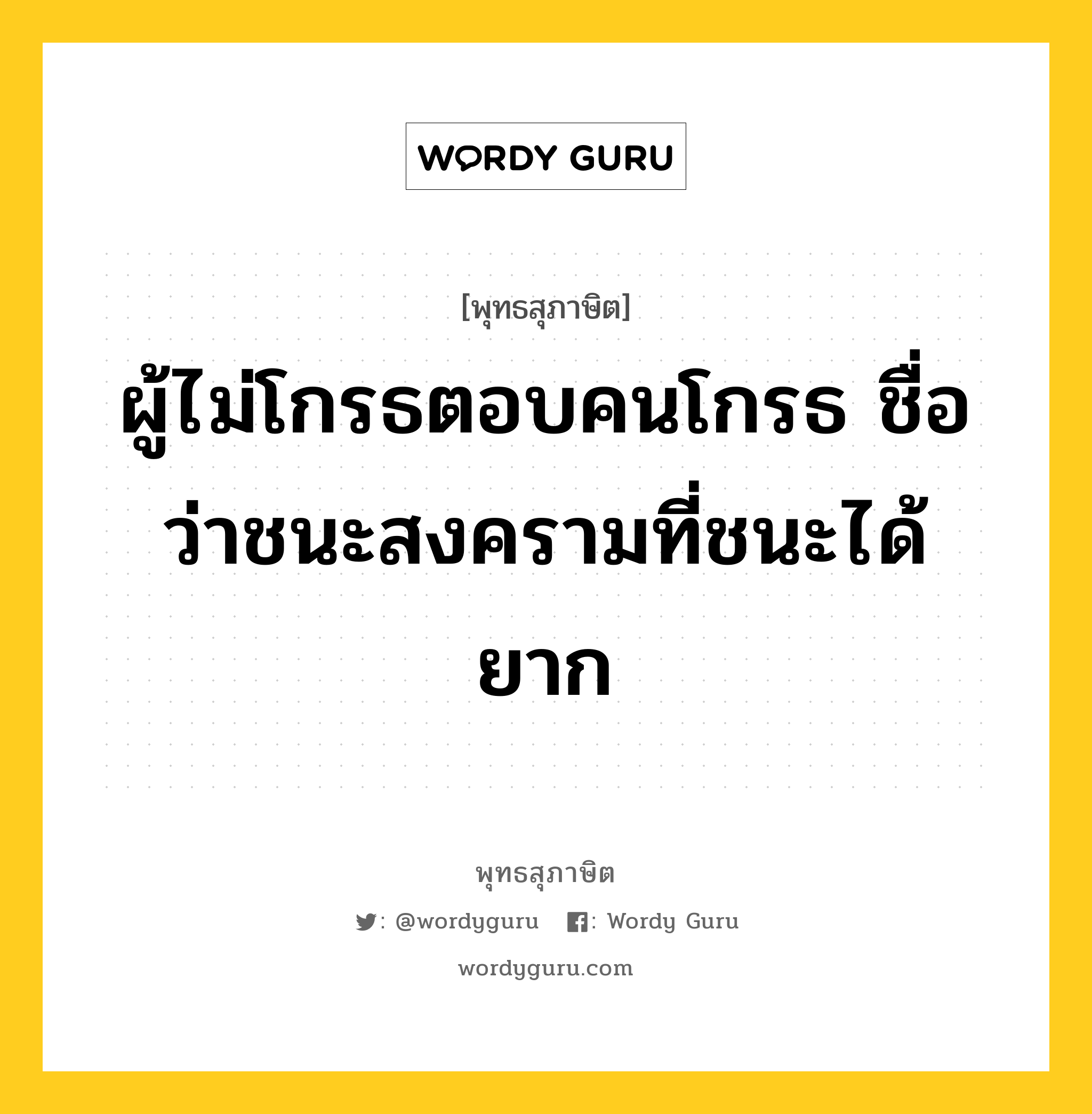 ผู้ไม่โกรธตอบคนโกรธ ชื่อว่าชนะสงครามที่ชนะได้ยาก หมายถึงอะไร?, พุทธสุภาษิต ผู้ไม่โกรธตอบคนโกรธ ชื่อว่าชนะสงครามที่ชนะได้ยาก หมวดหมู่ หมวดกิเลส หมวด หมวดกิเลส