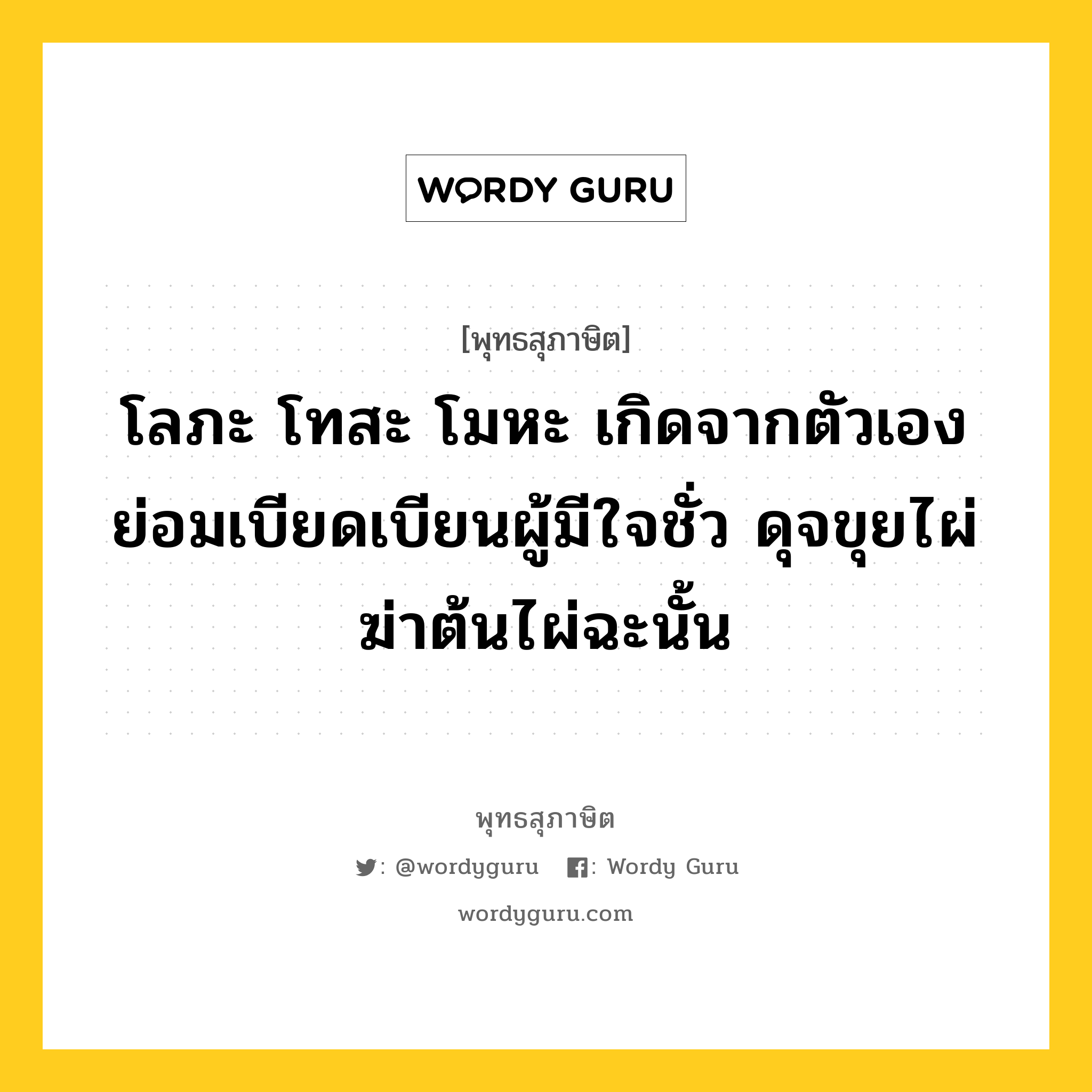 โลภะ โทสะ โมหะ เกิดจากตัวเอง ย่อมเบียดเบียนผู้มีใจชั่ว ดุจขุยไผ่ฆ่าต้นไผ่ฉะนั้น หมายถึงอะไร?, พุทธสุภาษิต โลภะ โทสะ โมหะ เกิดจากตัวเอง ย่อมเบียดเบียนผู้มีใจชั่ว ดุจขุยไผ่ฆ่าต้นไผ่ฉะนั้น หมวดหมู่ หมวดกิเลส หมวด หมวดกิเลส