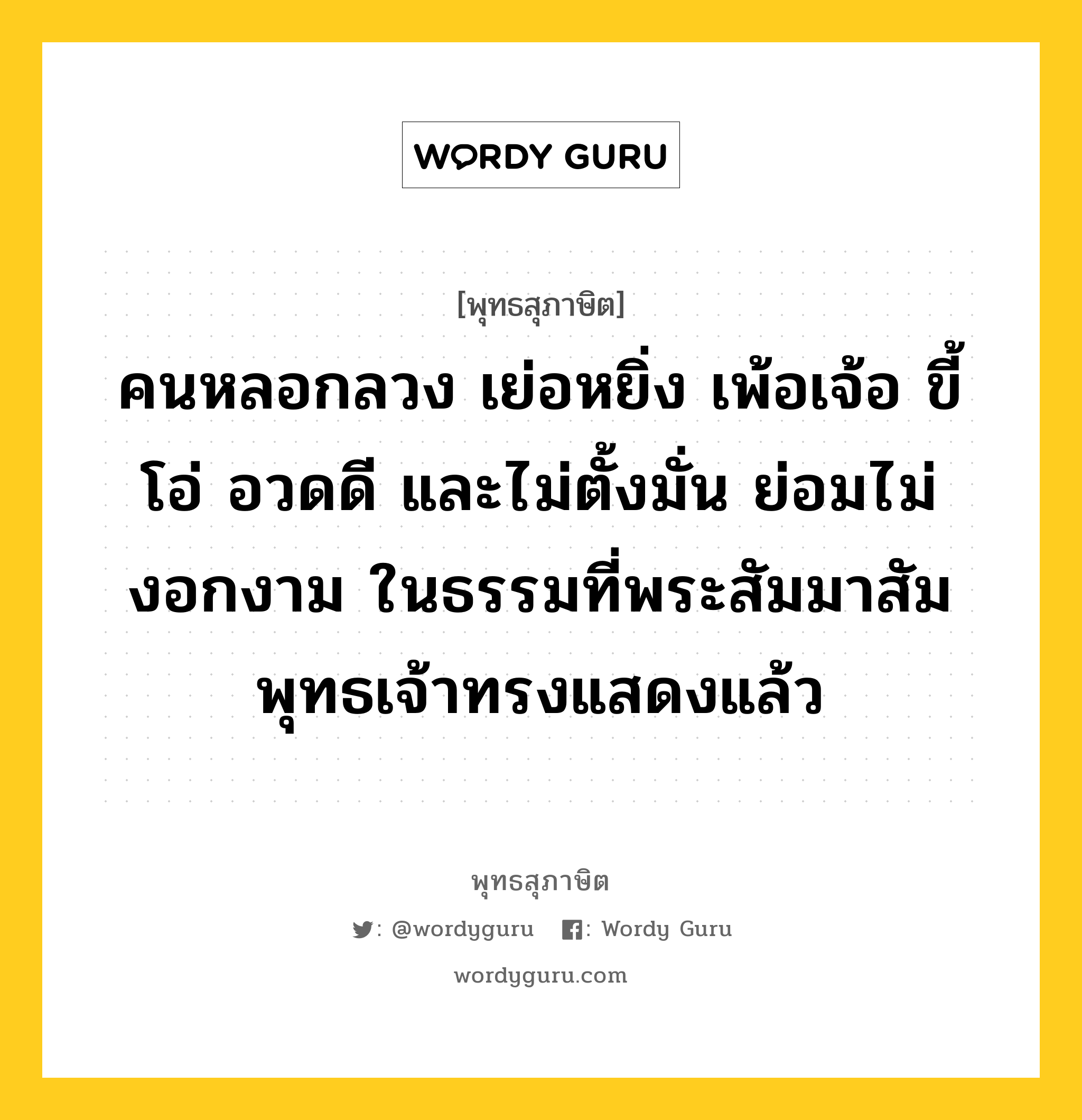 คนหลอกลวง เย่อหยิ่ง เพ้อเจ้อ ขี้โอ่ อวดดี และไม่ตั้งมั่น ย่อมไม่งอกงาม ในธรรมที่พระสัมมาสัมพุทธเจ้าทรงแสดงแล้ว หมายถึงอะไร?, พุทธสุภาษิต คนหลอกลวง เย่อหยิ่ง เพ้อเจ้อ ขี้โอ่ อวดดี และไม่ตั้งมั่น ย่อมไม่งอกงาม ในธรรมที่พระสัมมาสัมพุทธเจ้าทรงแสดงแล้ว หมวดหมู่ หมวดกิเลส หมวด หมวดกิเลส