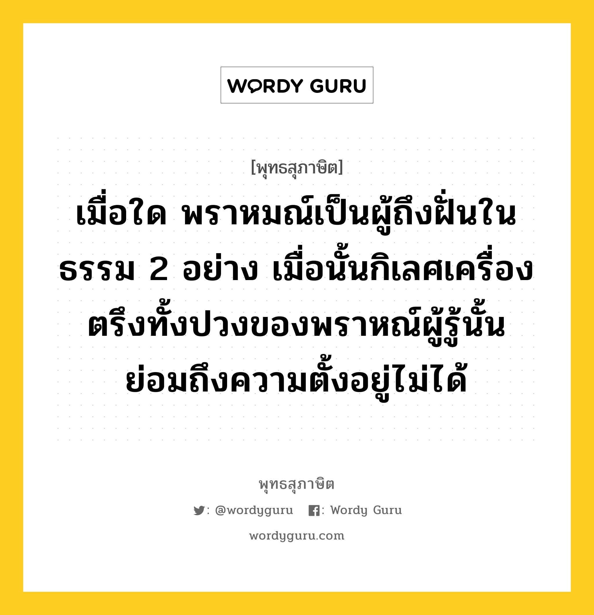 เมื่อใด พราหมณ์เป็นผู้ถึงฝั่นในธรรม 2 อย่าง เมื่อนั้นกิเลศเครื่องตรึงทั้งปวงของพราหณ์ผู้รู้นั้น ย่อมถึงความตั้งอยู่ไม่ได้ หมายถึงอะไร?, พุทธสุภาษิต เมื่อใด พราหมณ์เป็นผู้ถึงฝั่นในธรรม 2 อย่าง เมื่อนั้นกิเลศเครื่องตรึงทั้งปวงของพราหณ์ผู้รู้นั้น ย่อมถึงความตั้งอยู่ไม่ได้ หมวดหมู่ หมวดกิเลส หมวด หมวดกิเลส