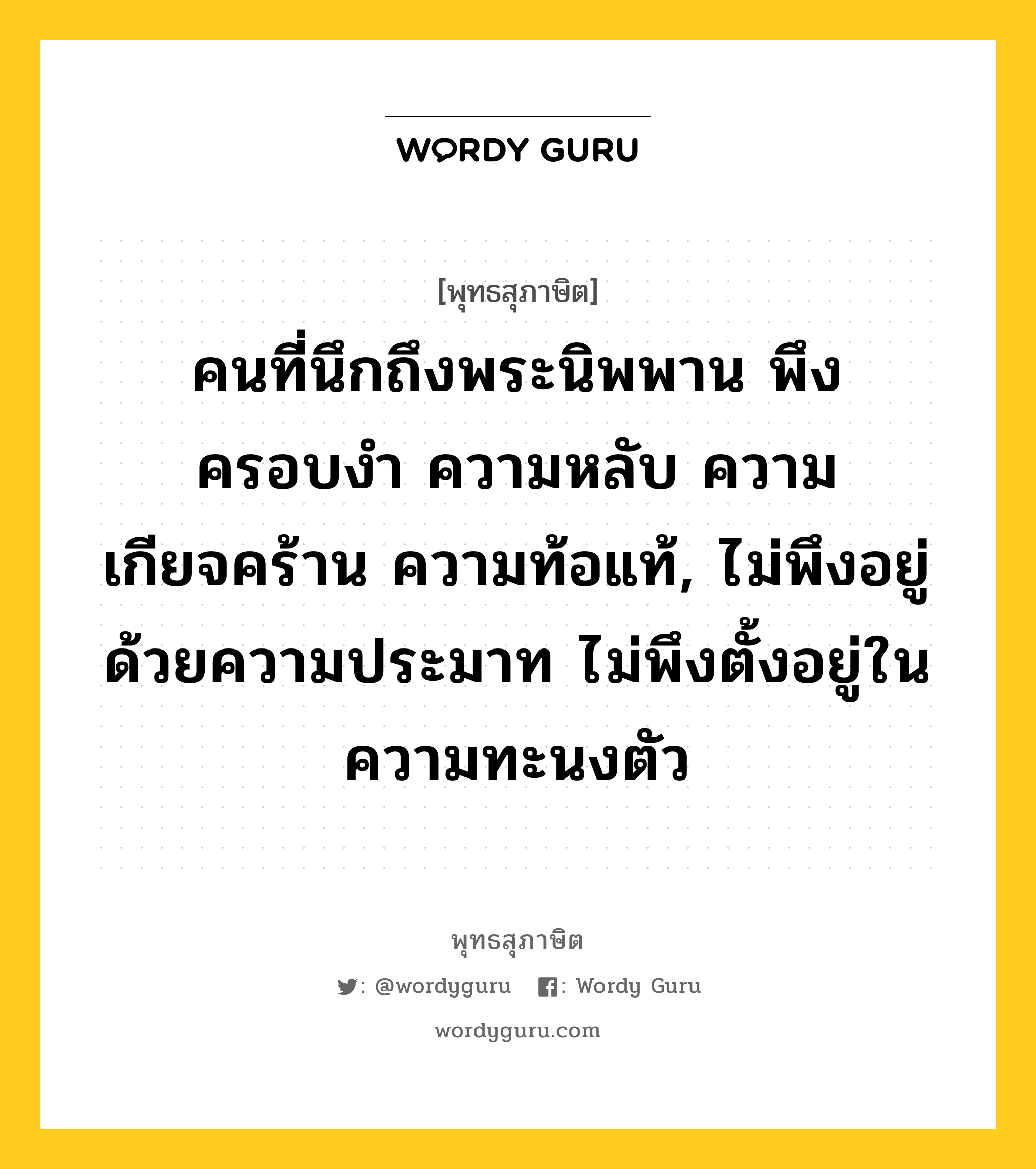 คนที่นึกถึงพระนิพพาน พึงครอบงำ ความหลับ ความเกียจคร้าน ความท้อแท้, ไม่พึงอยู่ด้วยความประมาท ไม่พึงตั้งอยู่ในความทะนงตัว หมายถึงอะไร?, พุทธสุภาษิต คนที่นึกถึงพระนิพพาน พึงครอบงำ ความหลับ ความเกียจคร้าน ความท้อแท้, ไม่พึงอยู่ด้วยความประมาท ไม่พึงตั้งอยู่ในความทะนงตัว หมวดหมู่ หมวดกิเลส หมวด หมวดกิเลส