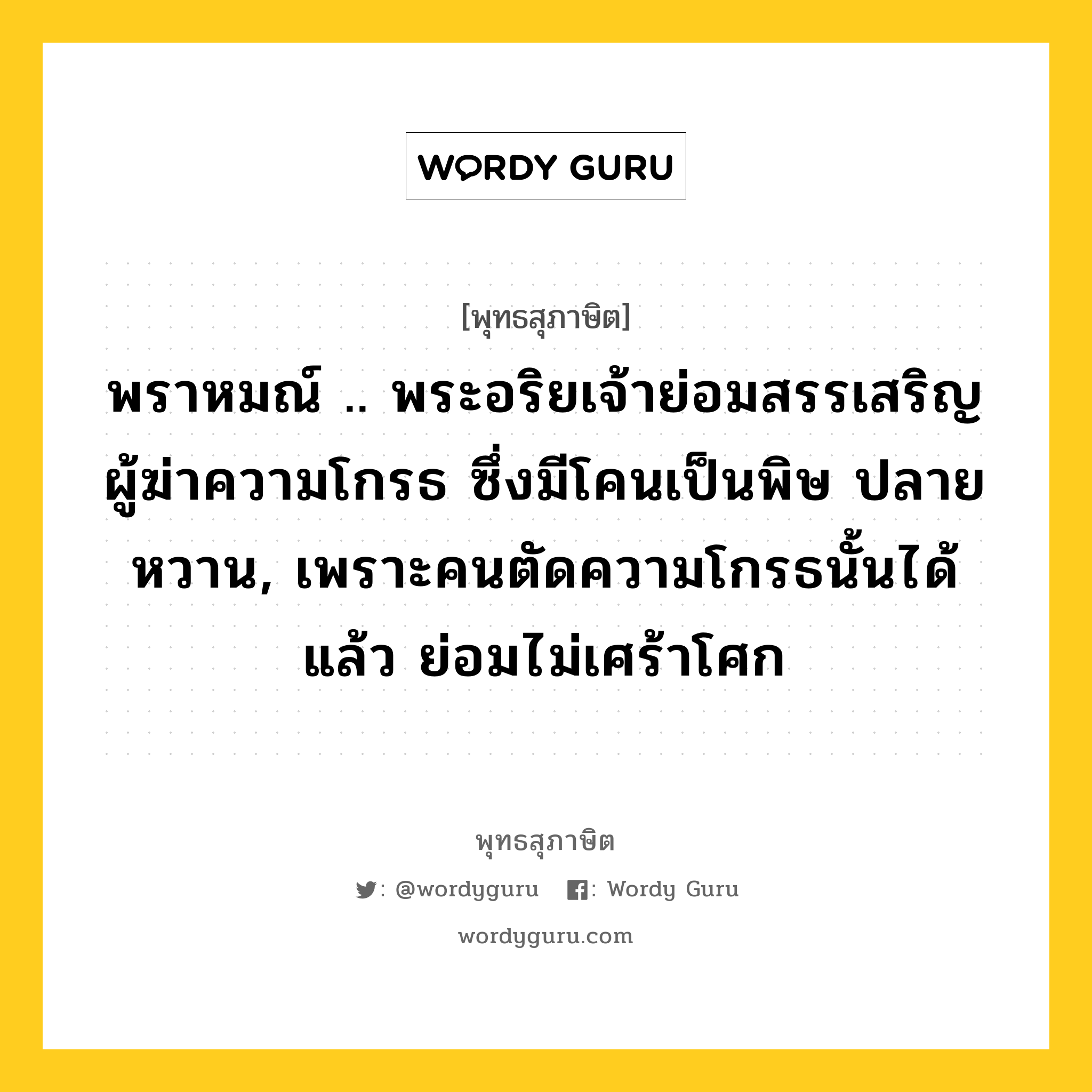 พราหมณ์ .. พระอริยเจ้าย่อมสรรเสริญผู้ฆ่าความโกรธ ซึ่งมีโคนเป็นพิษ ปลายหวาน, เพราะคนตัดความโกรธนั้นได้แล้ว ย่อมไม่เศร้าโศก หมายถึงอะไร?, พุทธสุภาษิต พราหมณ์ .. พระอริยเจ้าย่อมสรรเสริญผู้ฆ่าความโกรธ ซึ่งมีโคนเป็นพิษ ปลายหวาน, เพราะคนตัดความโกรธนั้นได้แล้ว ย่อมไม่เศร้าโศก หมวดหมู่ หมวดกิเลส หมวด หมวดกิเลส