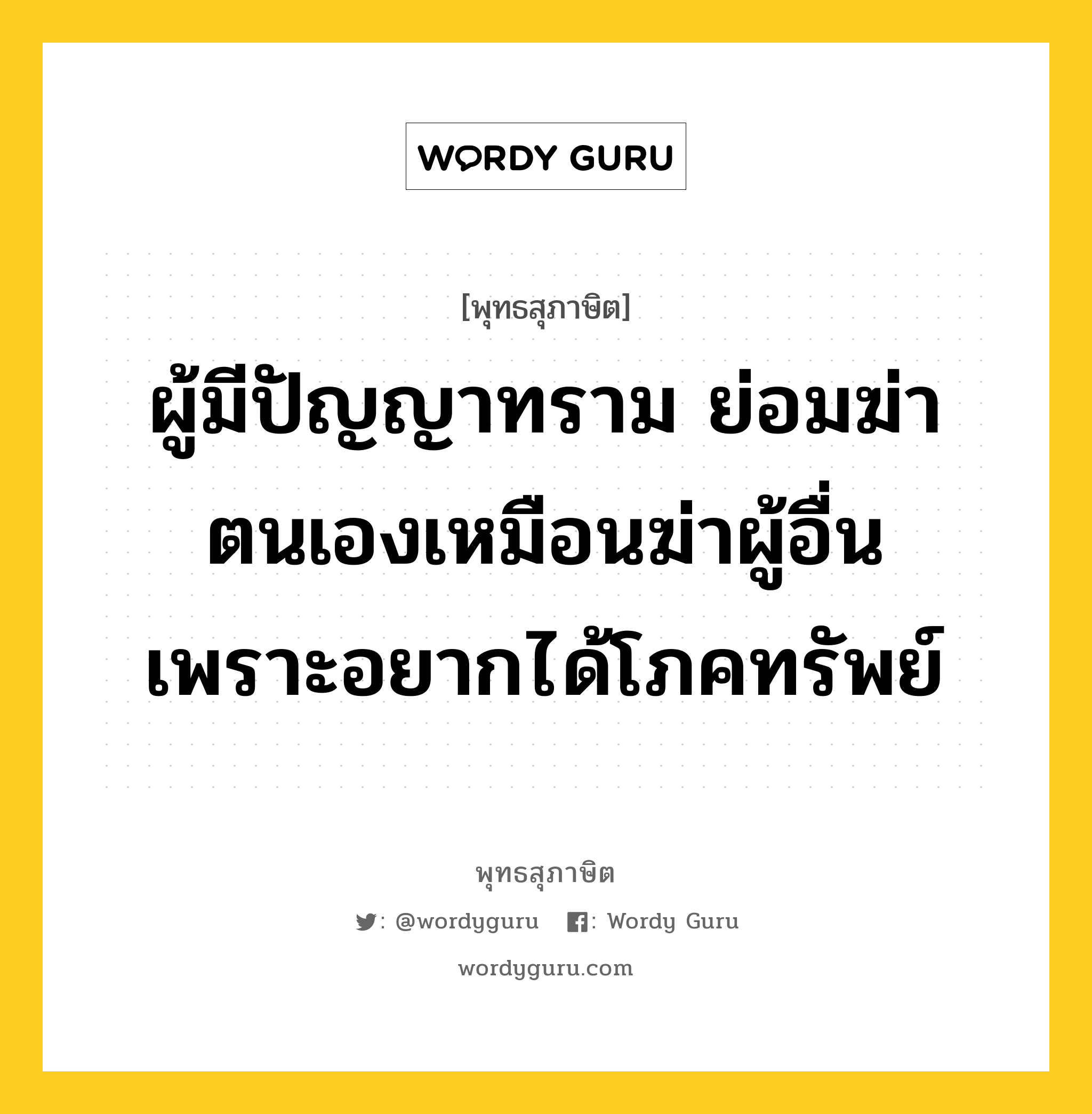 ผู้มีปัญญาทราม ย่อมฆ่าตนเองเหมือนฆ่าผู้อื่น เพราะอยากได้โภคทรัพย์ หมายถึงอะไร?, พุทธสุภาษิต ผู้มีปัญญาทราม ย่อมฆ่าตนเองเหมือนฆ่าผู้อื่น เพราะอยากได้โภคทรัพย์ หมวดหมู่ หมวดกิเลส หมวด หมวดกิเลส