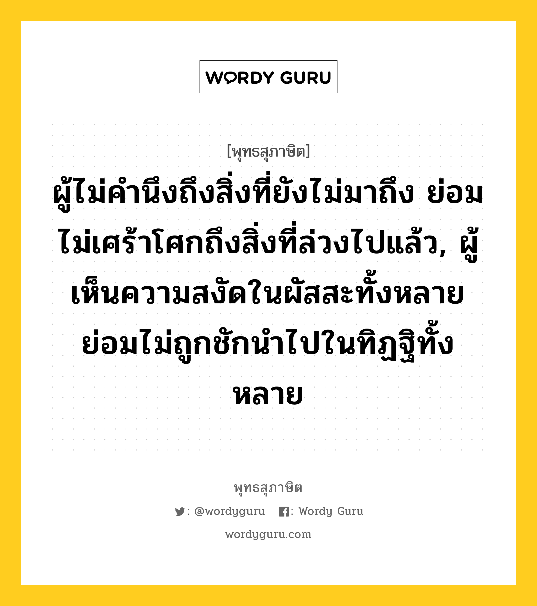 ผู้ไม่คำนึงถึงสิ่งที่ยังไม่มาถึง ย่อมไม่เศร้าโศกถึงสิ่งที่ล่วงไปแล้ว, ผู้เห็นความสงัดในผัสสะทั้งหลาย ย่อมไม่ถูกชักนำไปในทิฏฐิทั้งหลาย หมายถึงอะไร?, พุทธสุภาษิต ผู้ไม่คำนึงถึงสิ่งที่ยังไม่มาถึง ย่อมไม่เศร้าโศกถึงสิ่งที่ล่วงไปแล้ว, ผู้เห็นความสงัดในผัสสะทั้งหลาย ย่อมไม่ถูกชักนำไปในทิฏฐิทั้งหลาย หมวดหมู่ หมวดกิเลส หมวด หมวดกิเลส