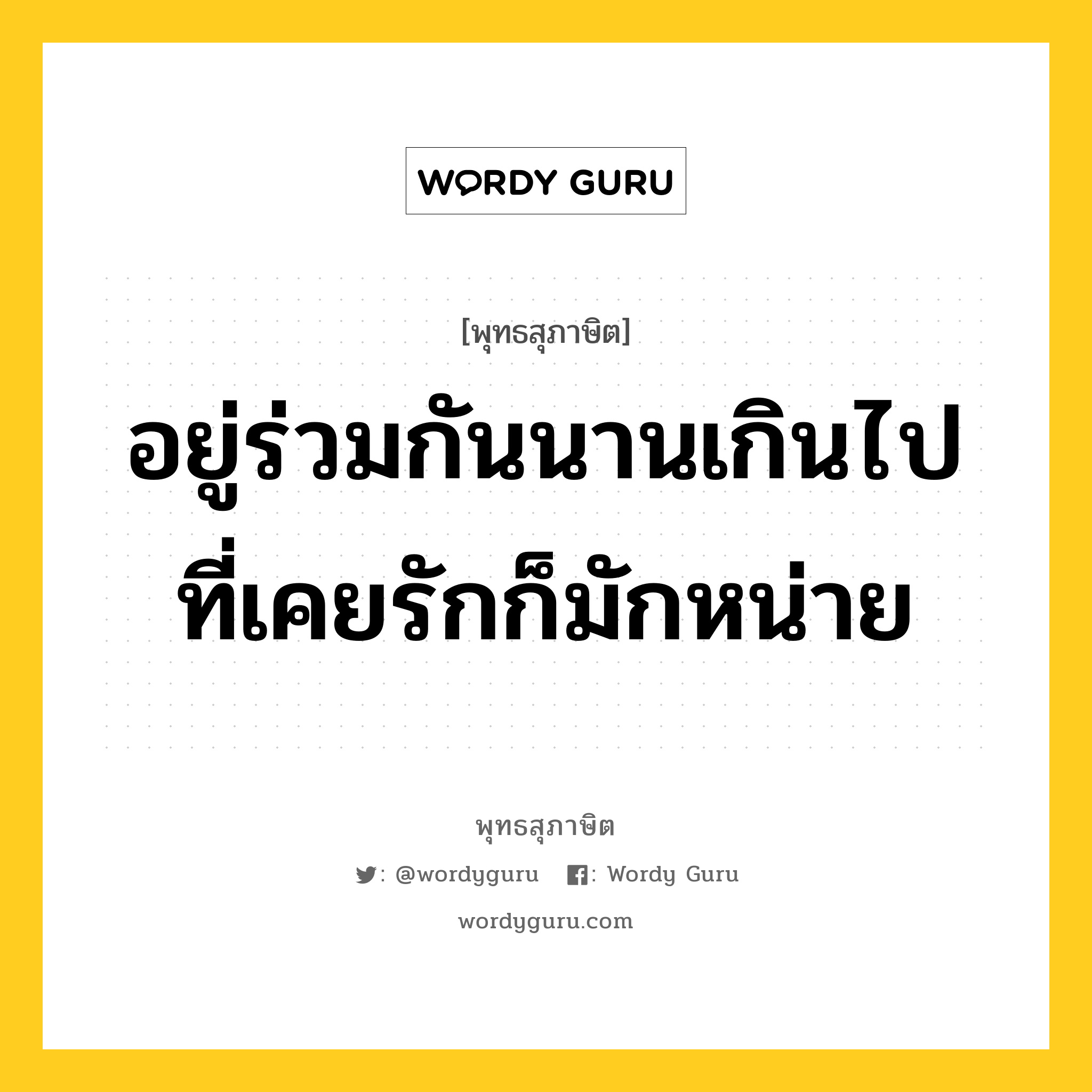 อยู่ร่วมกันนานเกินไป ที่เคยรักก็มักหน่าย หมายถึงอะไร?, พุทธสุภาษิต อยู่ร่วมกันนานเกินไป ที่เคยรักก็มักหน่าย หมวดหมู่ หมวดคบหา หมวด หมวดคบหา