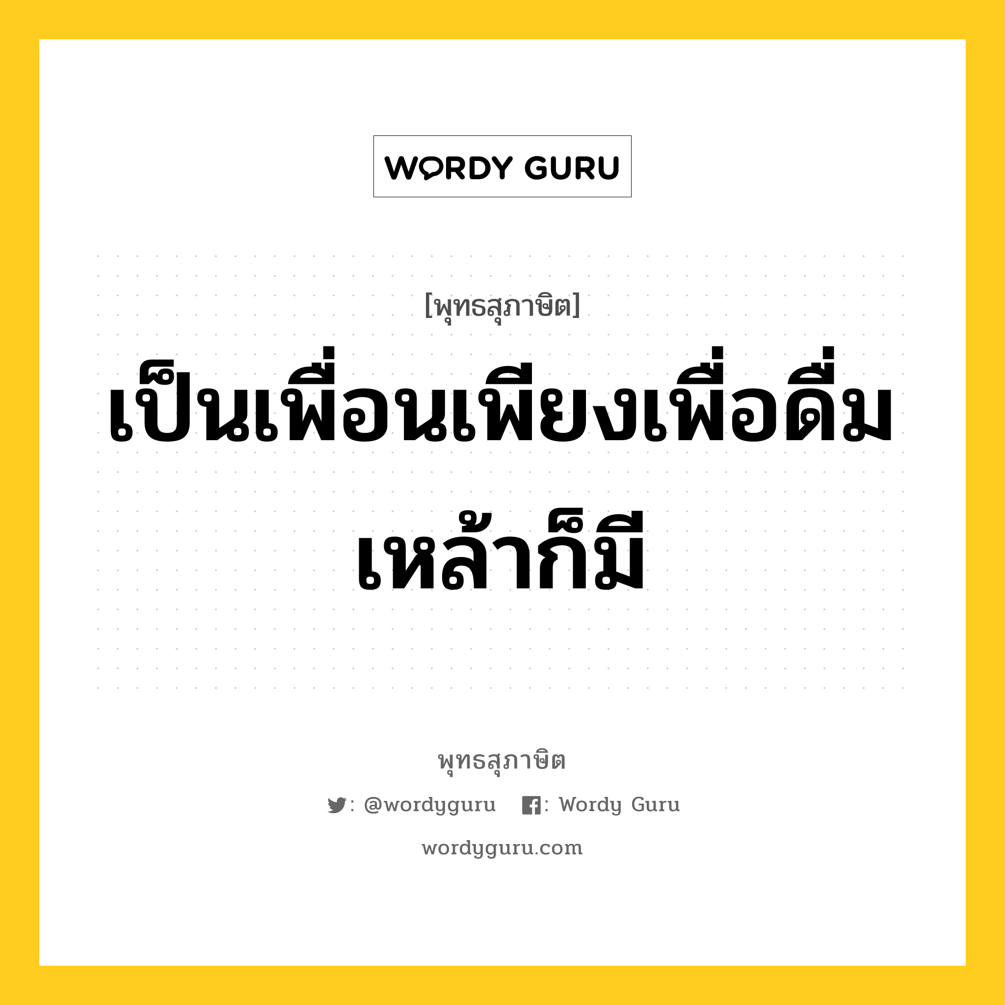 เป็นเพื่อนเพียงเพื่อดื่มเหล้าก็มี หมายถึงอะไร?, พุทธสุภาษิต เป็นเพื่อนเพียงเพื่อดื่มเหล้าก็มี หมวดหมู่ หมวดคบหา หมวด หมวดคบหา