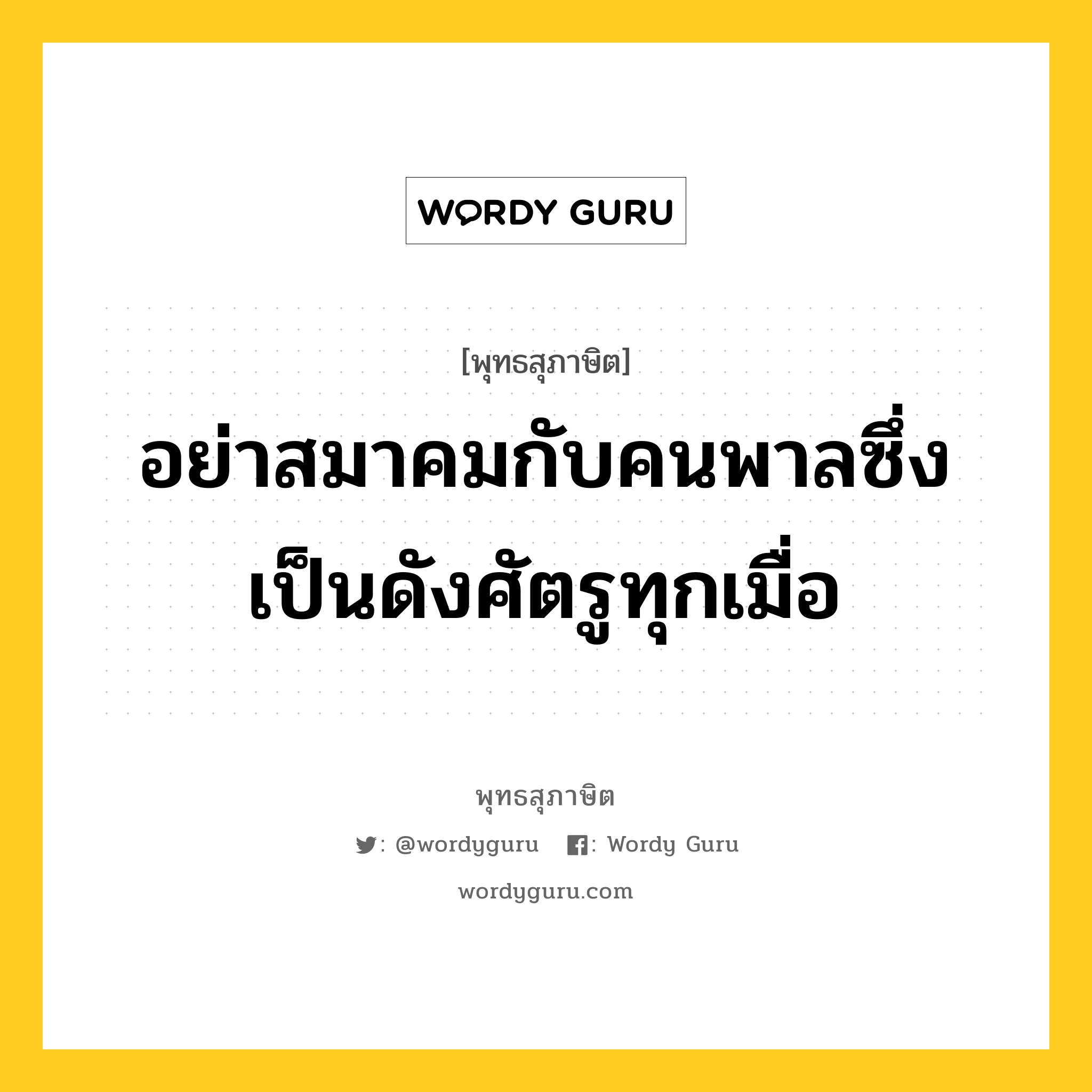 อย่าสมาคมกับคนพาลซึ่งเป็นดังศัตรูทุกเมื่อ หมายถึงอะไร?, พุทธสุภาษิต อย่าสมาคมกับคนพาลซึ่งเป็นดังศัตรูทุกเมื่อ หมวดหมู่ หมวดคบหา หมวด หมวดคบหา