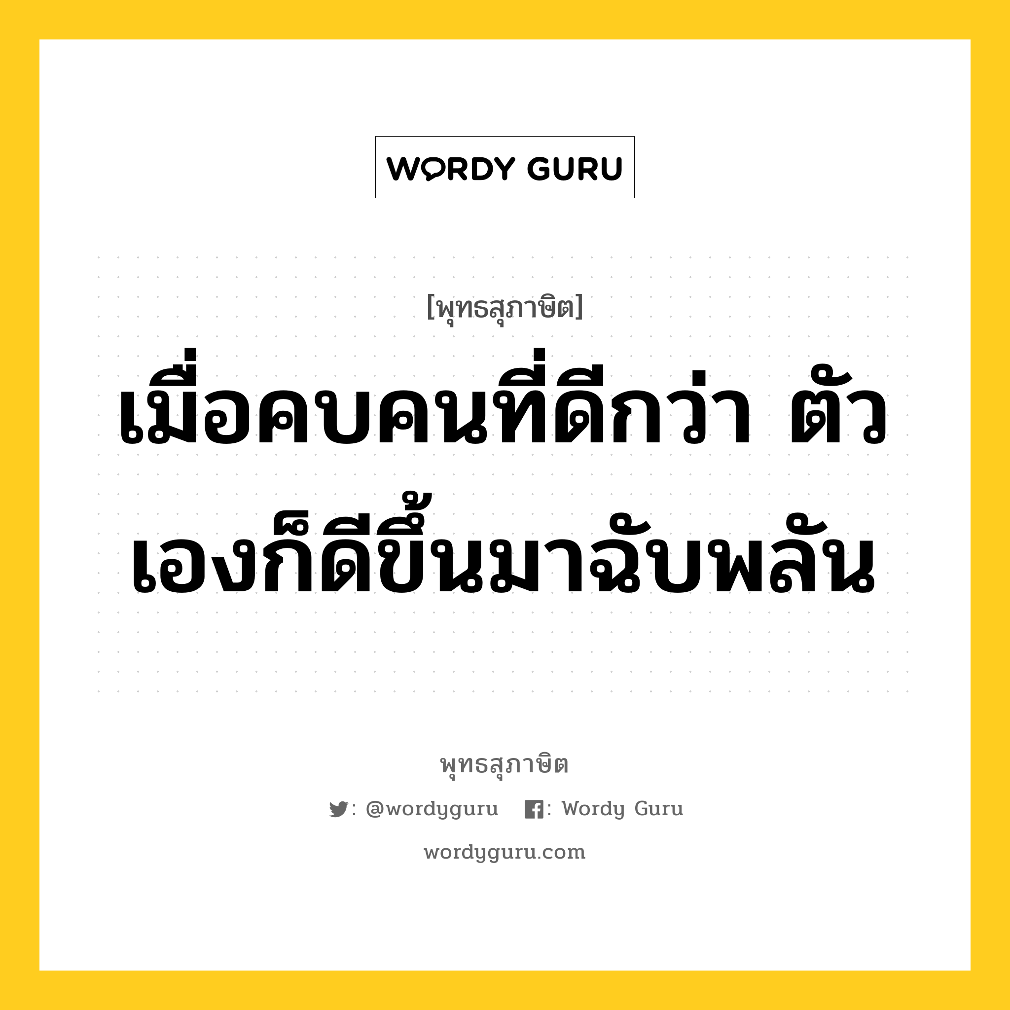 เมื่อคบคนที่ดีกว่า ตัวเองก็ดีขึ้นมาฉับพลัน หมายถึงอะไร?, พุทธสุภาษิต เมื่อคบคนที่ดีกว่า ตัวเองก็ดีขึ้นมาฉับพลัน หมวดหมู่ หมวดคบหา หมวด หมวดคบหา