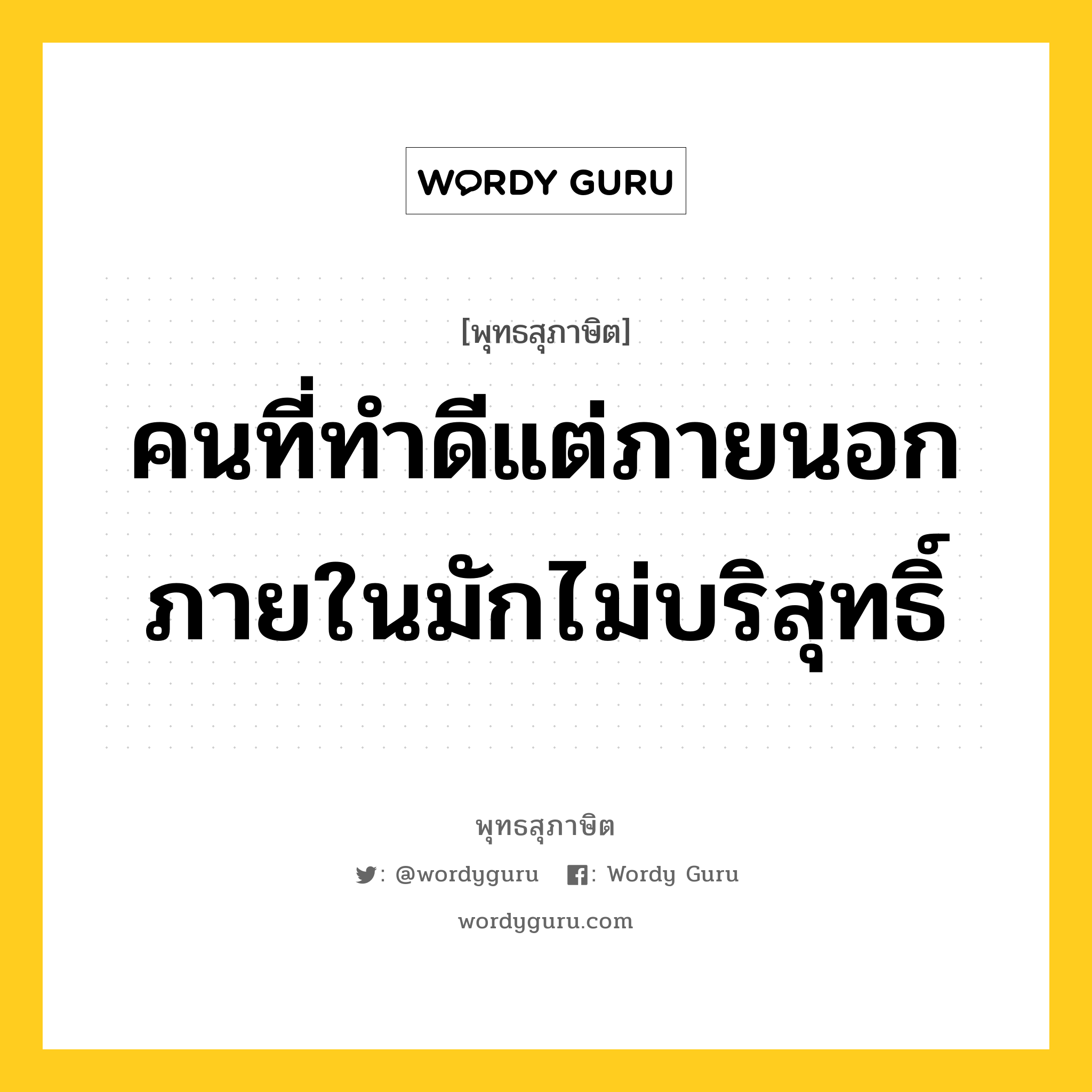 คนที่ทำดีแต่ภายนอก ภายในมักไม่บริสุทธิ์ หมายถึงอะไร?, พุทธสุภาษิต คนที่ทำดีแต่ภายนอก ภายในมักไม่บริสุทธิ์ หมวดหมู่ หมวดคบหา หมวด หมวดคบหา