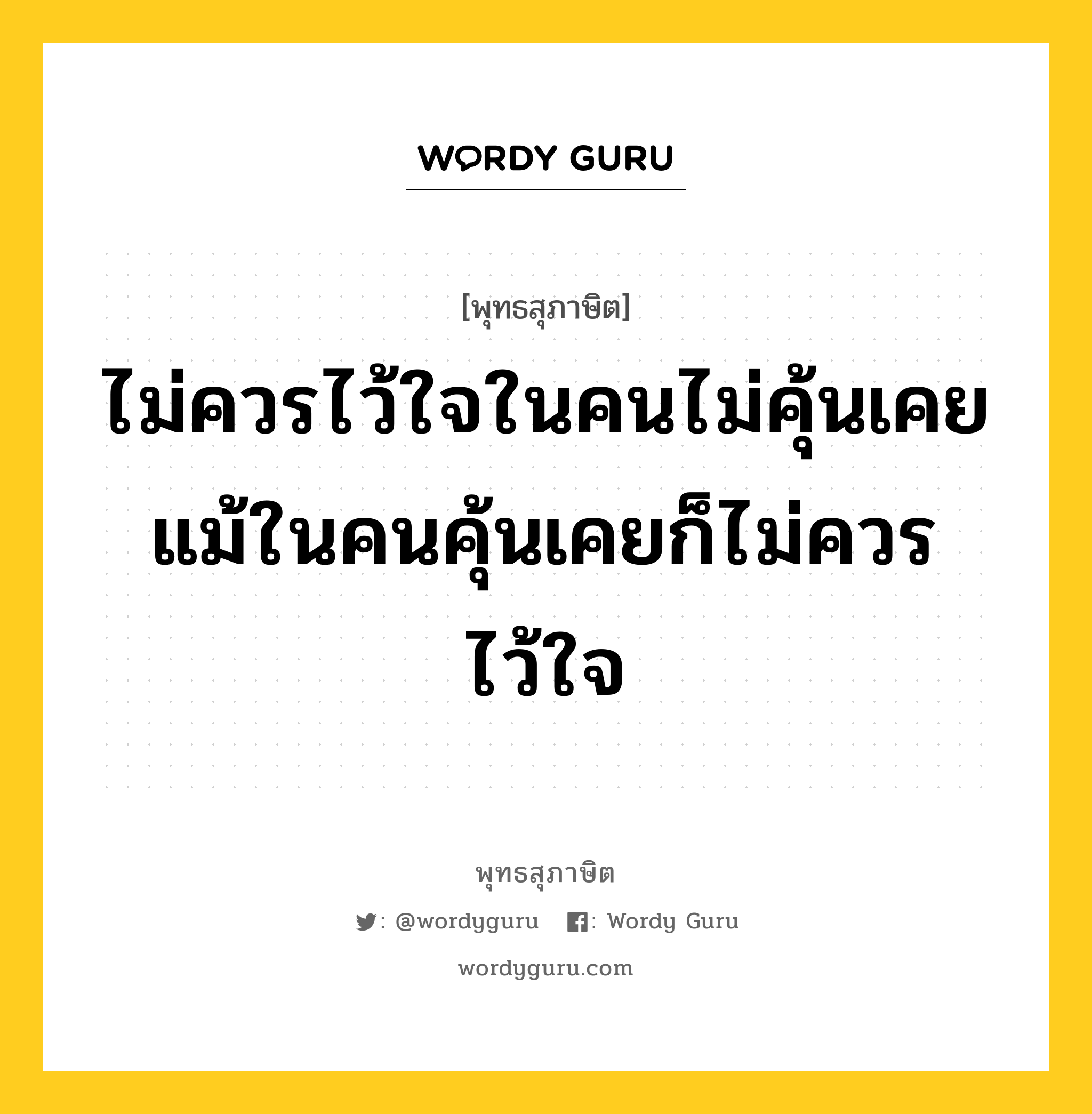 ไม่ควรไว้ใจในคนไม่คุ้นเคย แม้ในคนคุ้นเคยก็ไม่ควรไว้ใจ หมายถึงอะไร?, พุทธสุภาษิต ไม่ควรไว้ใจในคนไม่คุ้นเคย แม้ในคนคุ้นเคยก็ไม่ควรไว้ใจ หมวดหมู่ หมวดคบหา หมวด หมวดคบหา