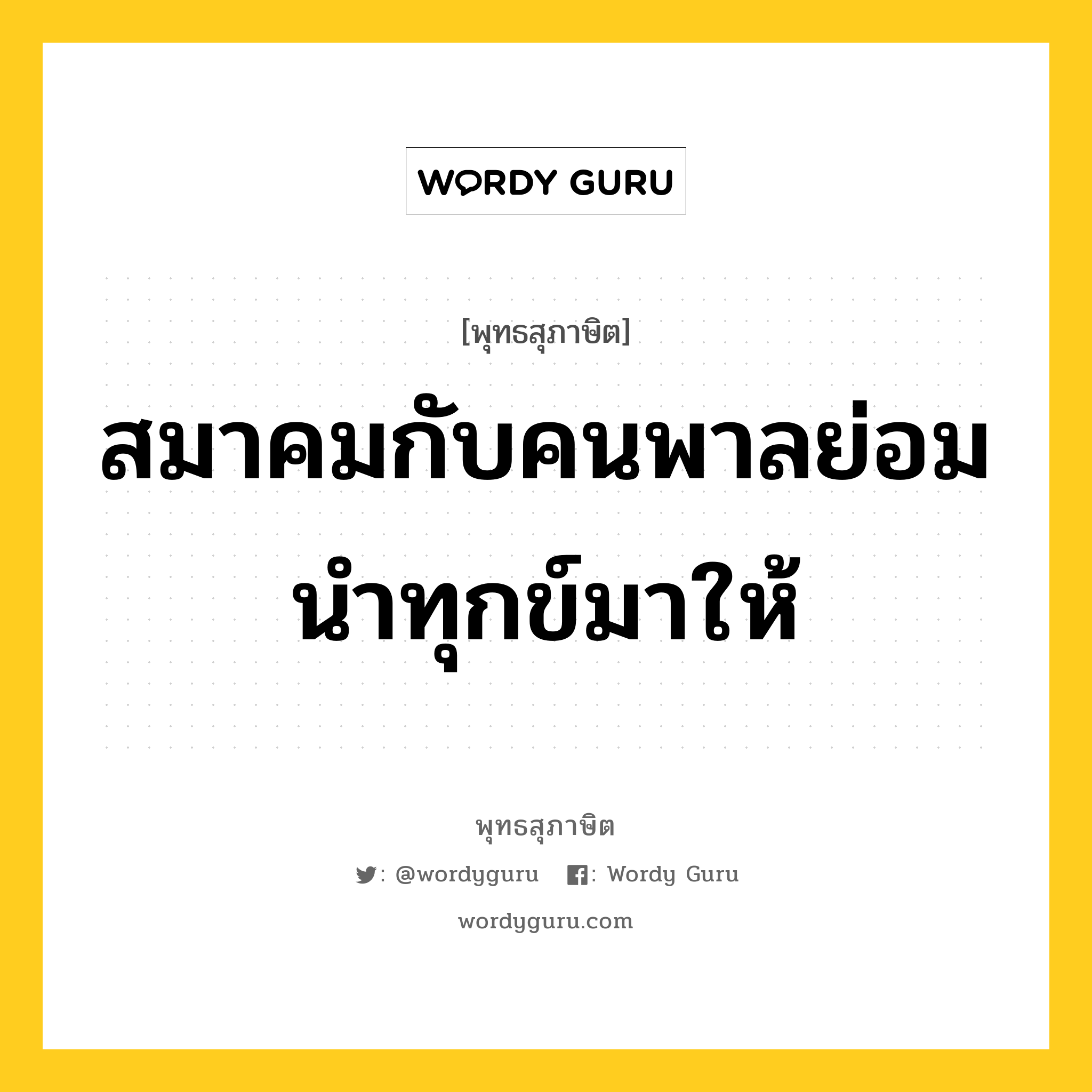 สมาคมกับคนพาลย่อมนำทุกข์มาให้ หมายถึงอะไร?, พุทธสุภาษิต สมาคมกับคนพาลย่อมนำทุกข์มาให้ หมวดหมู่ หมวดคบหา หมวด หมวดคบหา