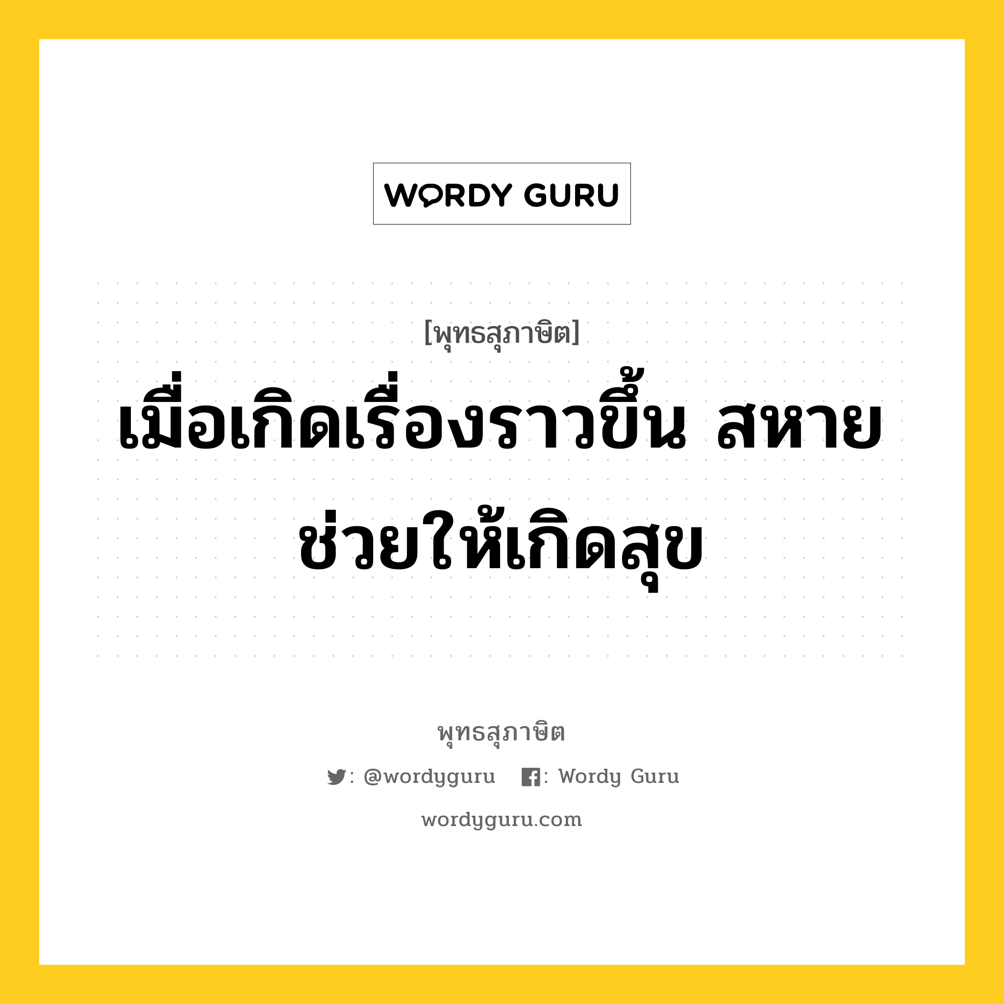 เมื่อเกิดเรื่องราวขึ้น สหายช่วยให้เกิดสุข หมายถึงอะไร?, พุทธสุภาษิต เมื่อเกิดเรื่องราวขึ้น สหายช่วยให้เกิดสุข หมวดหมู่ หมวดคบหา หมวด หมวดคบหา