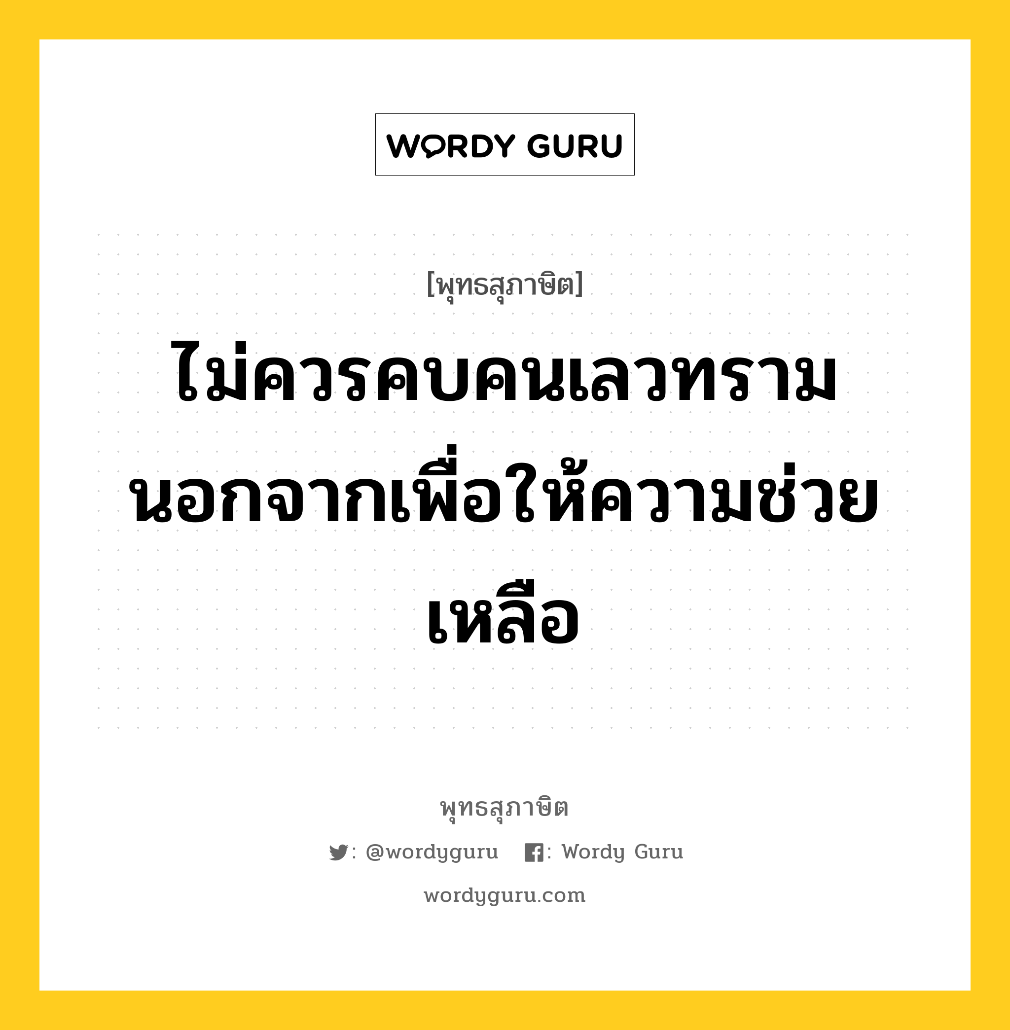 ไม่ควรคบคนเลวทราม นอกจากเพื่อให้ความช่วยเหลือ หมายถึงอะไร?, พุทธสุภาษิต ไม่ควรคบคนเลวทราม นอกจากเพื่อให้ความช่วยเหลือ หมวดหมู่ หมวดคบหา หมวด หมวดคบหา