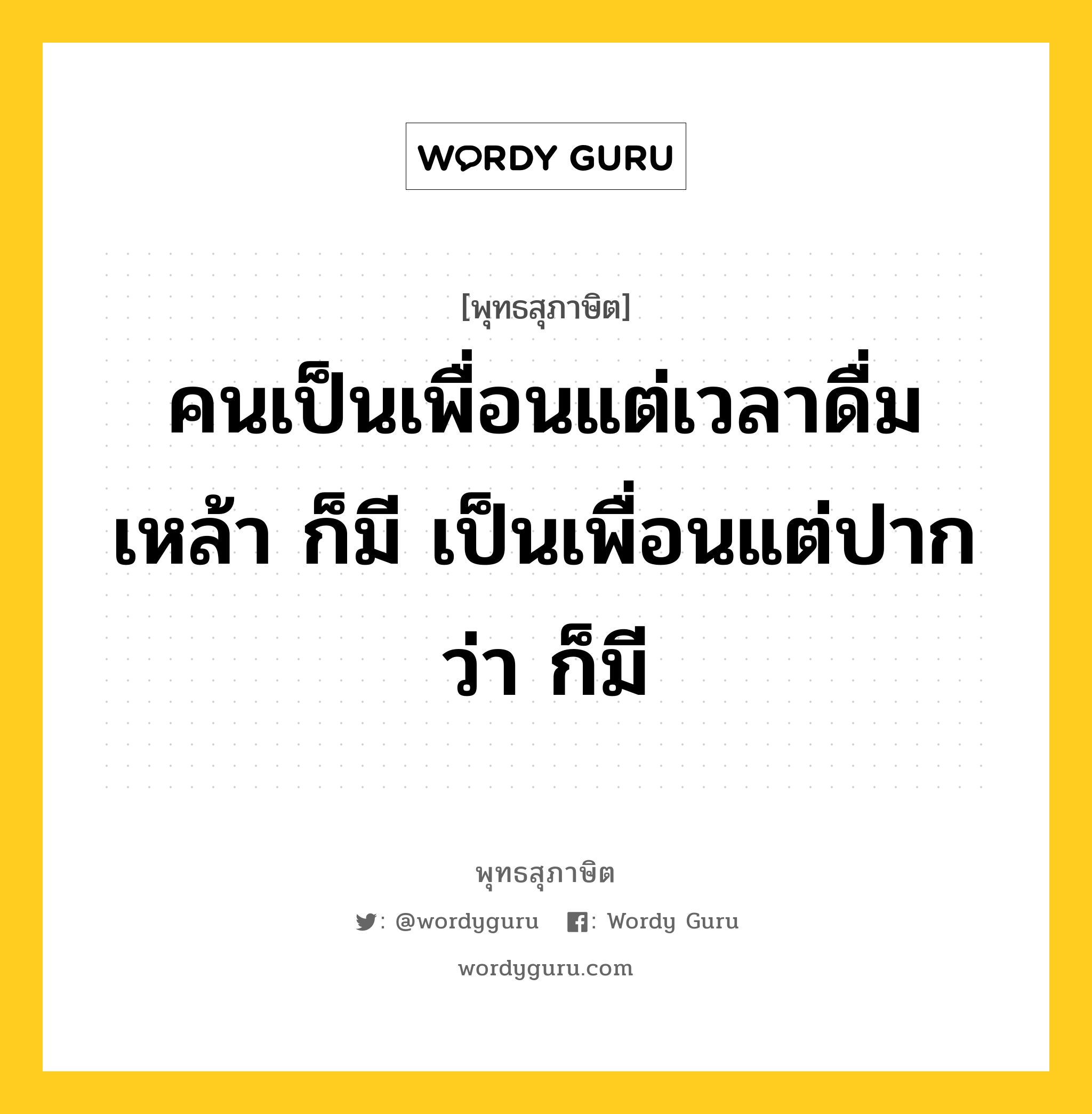 คนเป็นเพื่อนแต่เวลาดื่มเหล้า ก็มี เป็นเพื่อนแต่ปากว่า ก็มี หมายถึงอะไร?, พุทธสุภาษิต คนเป็นเพื่อนแต่เวลาดื่มเหล้า ก็มี เป็นเพื่อนแต่ปากว่า ก็มี หมวดหมู่ หมวดคบหา หมวด หมวดคบหา