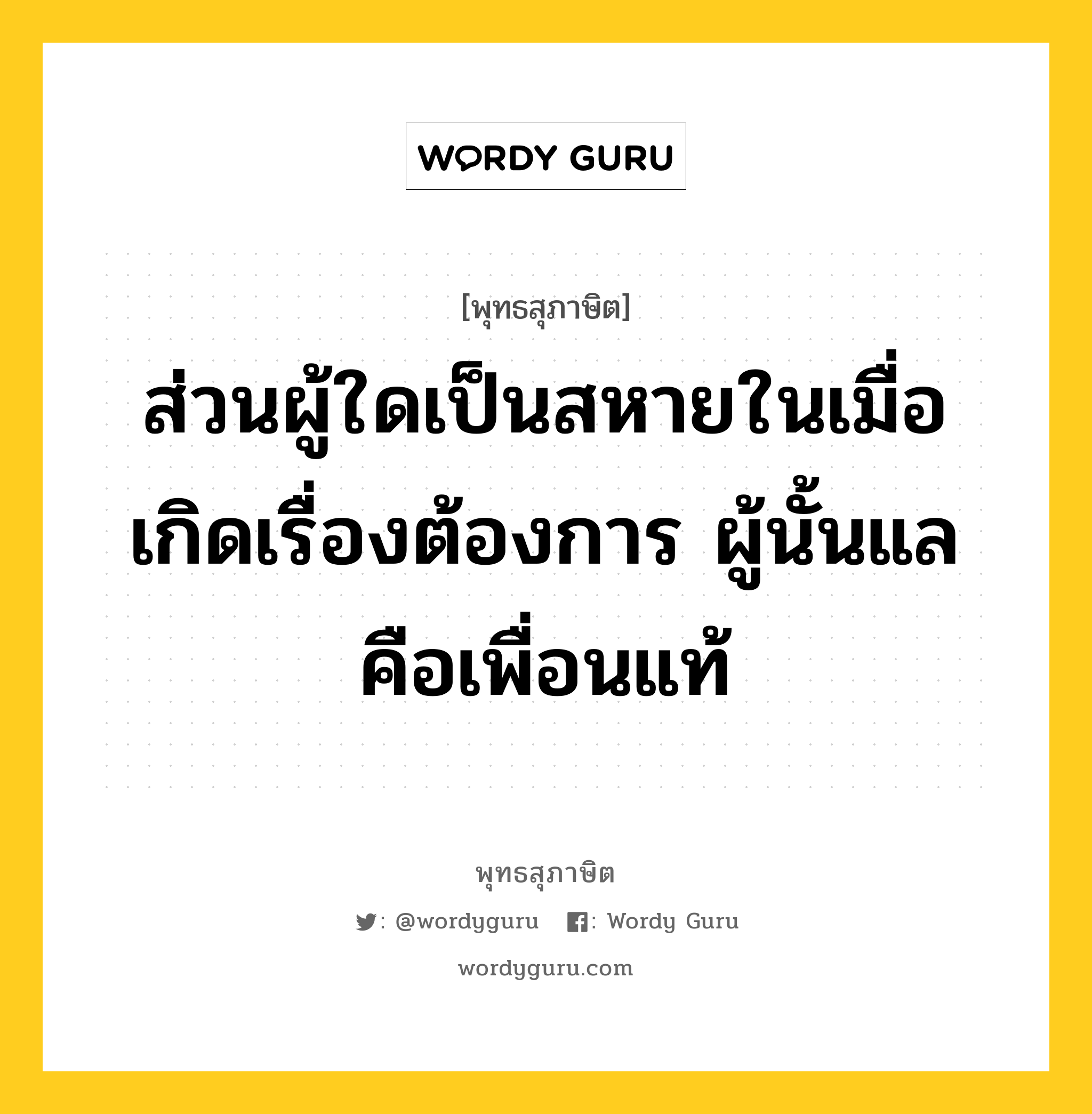 ส่วนผู้ใดเป็นสหายในเมื่อเกิดเรื่องต้องการ ผู้นั้นแล คือเพื่อนแท้ หมายถึงอะไร?, พุทธสุภาษิต ส่วนผู้ใดเป็นสหายในเมื่อเกิดเรื่องต้องการ ผู้นั้นแล คือเพื่อนแท้ หมวดหมู่ หมวดคบหา หมวด หมวดคบหา