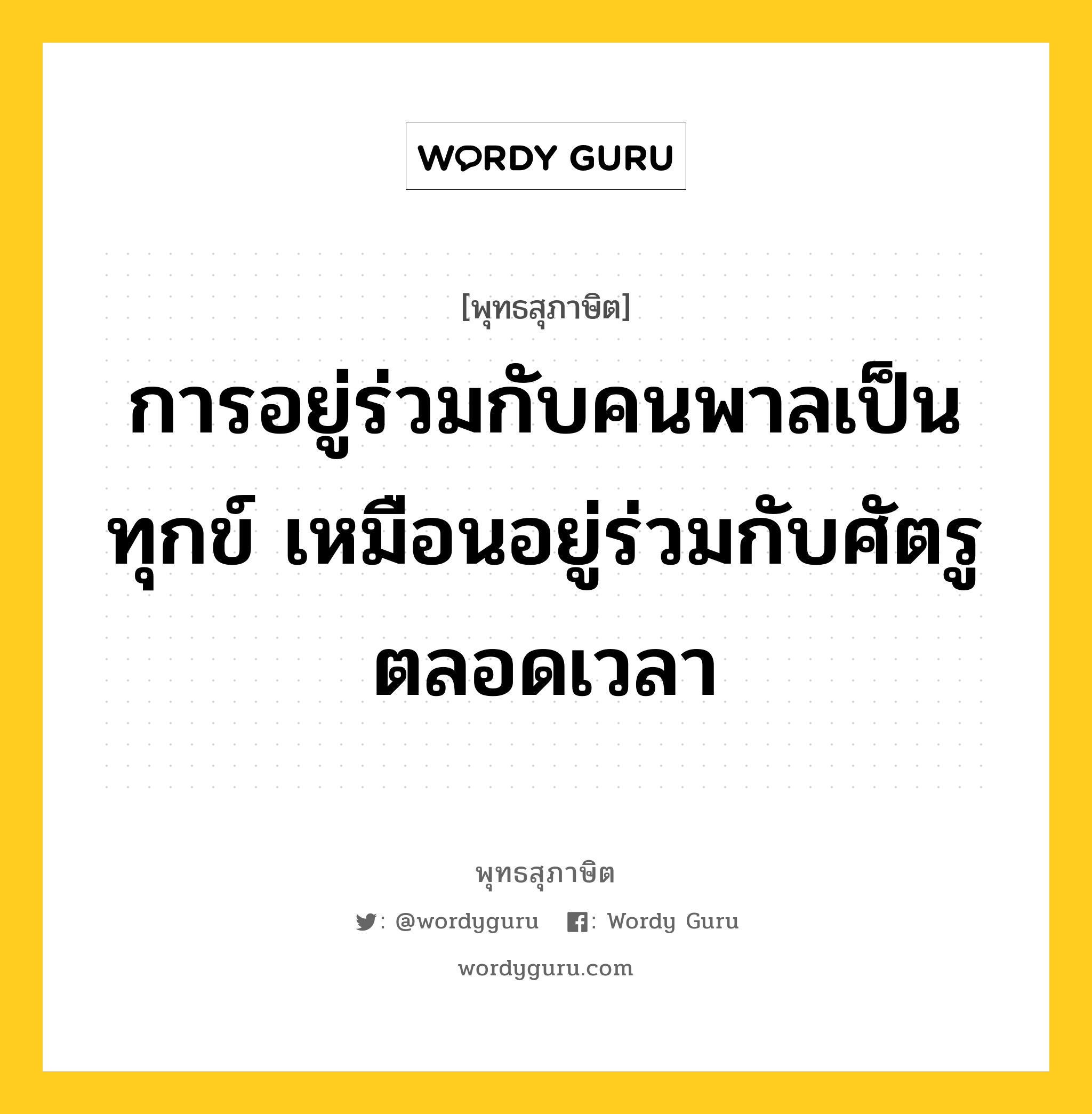 การอยู่ร่วมกับคนพาลเป็นทุกข์ เหมือนอยู่ร่วมกับศัตรูตลอดเวลา หมายถึงอะไร?, พุทธสุภาษิต การอยู่ร่วมกับคนพาลเป็นทุกข์ เหมือนอยู่ร่วมกับศัตรูตลอดเวลา หมวดหมู่ หมวดคบหา หมวด หมวดคบหา