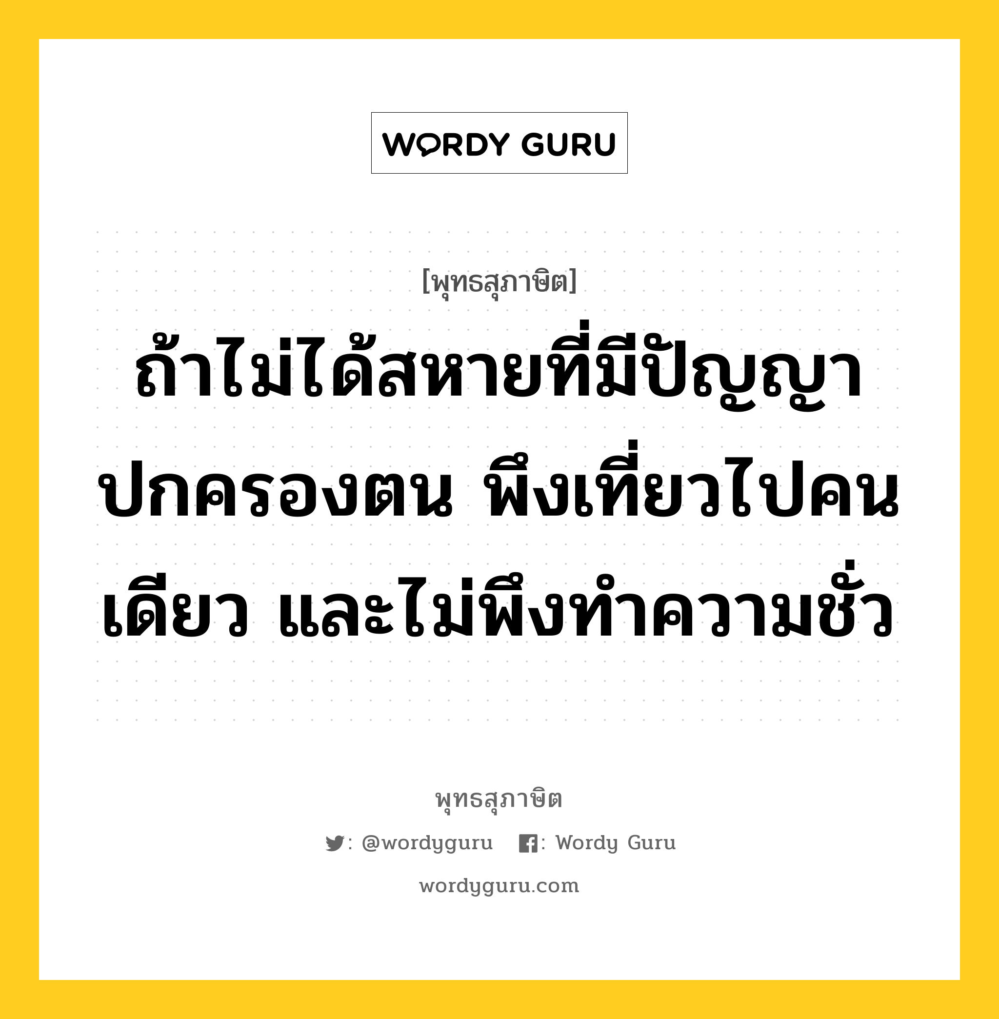 ถ้าไม่ได้สหายที่มีปัญญาปกครองตน พึงเที่ยวไปคนเดียว และไม่พึงทำความชั่ว หมายถึงอะไร?, พุทธสุภาษิต ถ้าไม่ได้สหายที่มีปัญญาปกครองตน พึงเที่ยวไปคนเดียว และไม่พึงทำความชั่ว หมวดหมู่ หมวดคบหา หมวด หมวดคบหา