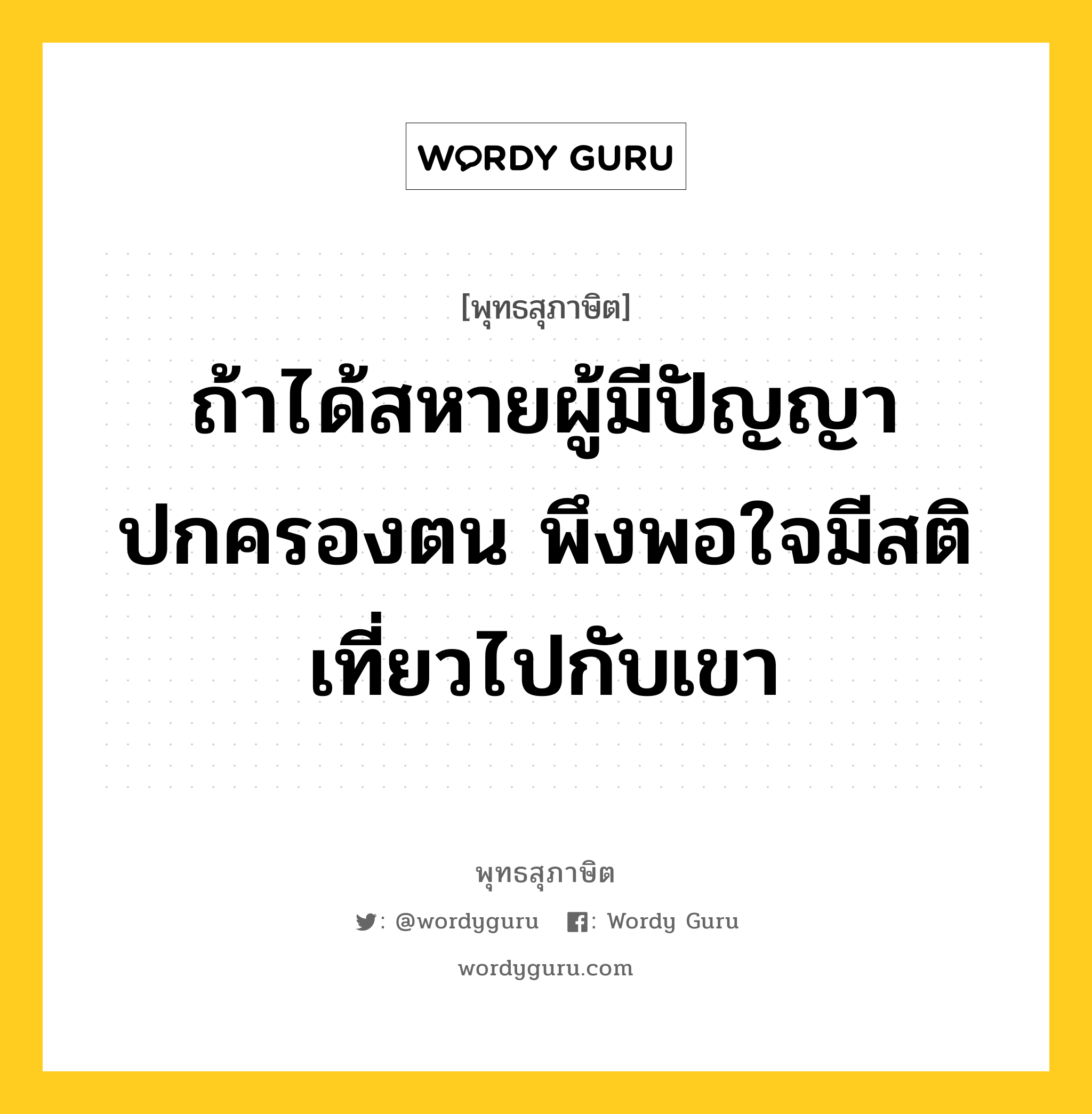 ถ้าได้สหายผู้มีปัญญาปกครองตน พึงพอใจมีสติเที่ยวไปกับเขา หมายถึงอะไร?, พุทธสุภาษิต ถ้าได้สหายผู้มีปัญญาปกครองตน พึงพอใจมีสติเที่ยวไปกับเขา หมวดหมู่ หมวดคบหา หมวด หมวดคบหา