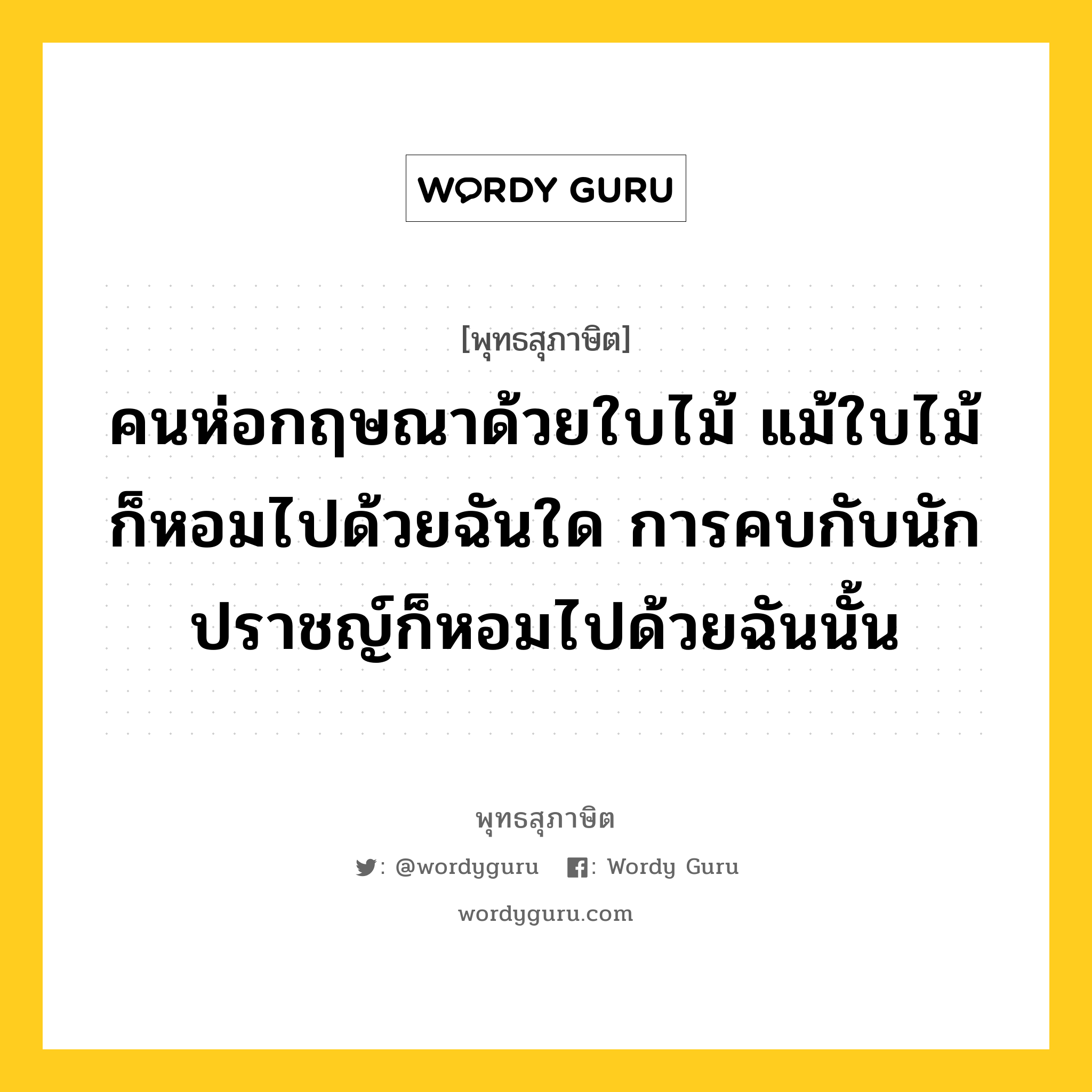 คนห่อกฤษณาด้วยใบไม้ แม้ใบไม้ก็หอมไปด้วยฉันใด การคบกับนักปราชญ์ก็หอมไปด้วยฉันนั้น หมายถึงอะไร?, พุทธสุภาษิต คนห่อกฤษณาด้วยใบไม้ แม้ใบไม้ก็หอมไปด้วยฉันใด การคบกับนักปราชญ์ก็หอมไปด้วยฉันนั้น หมวดหมู่ หมวดคบหา หมวด หมวดคบหา