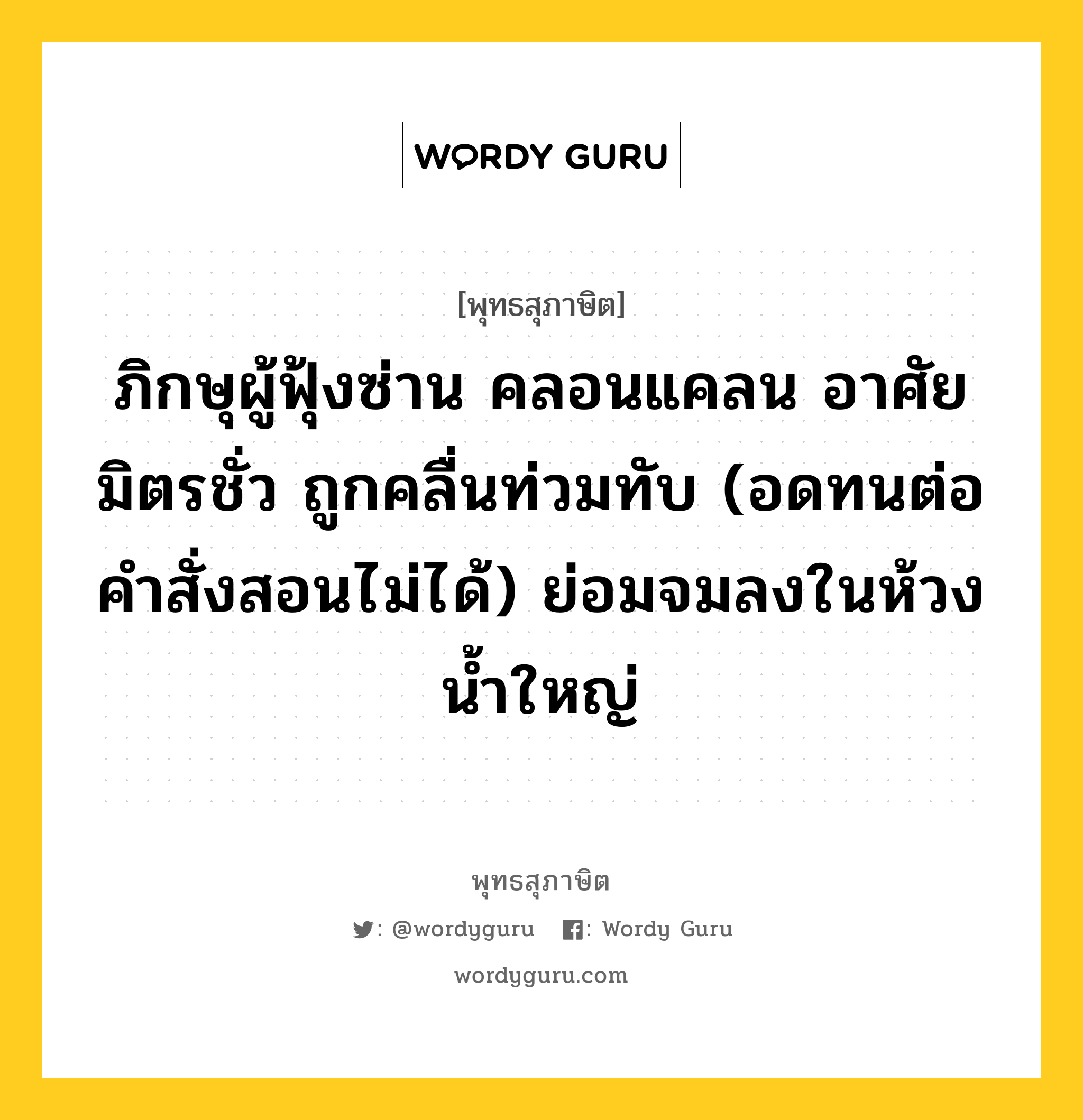 ภิกษุผู้ฟุ้งซ่าน คลอนแคลน อาศัยมิตรชั่ว ถูกคลื่นท่วมทับ (อดทนต่อคำสั่งสอนไม่ได้) ย่อมจมลงในห้วงน้ำใหญ่ หมายถึงอะไร?, พุทธสุภาษิต ภิกษุผู้ฟุ้งซ่าน คลอนแคลน อาศัยมิตรชั่ว ถูกคลื่นท่วมทับ (อดทนต่อคำสั่งสอนไม่ได้) ย่อมจมลงในห้วงน้ำใหญ่ หมวดหมู่ หมวดคบหา หมวด หมวดคบหา