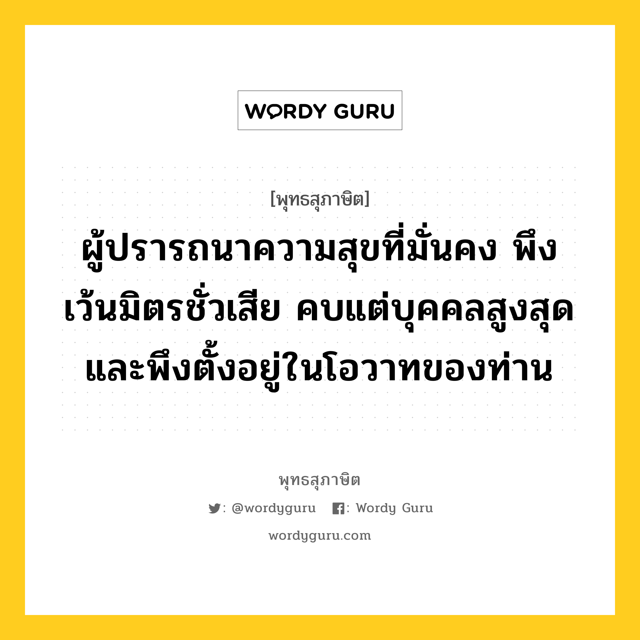 ผู้ปรารถนาความสุขที่มั่นคง พึงเว้นมิตรชั่วเสีย คบแต่บุคคลสูงสุด และพึงตั้งอยู่ในโอวาทของท่าน หมายถึงอะไร?, พุทธสุภาษิต ผู้ปรารถนาความสุขที่มั่นคง พึงเว้นมิตรชั่วเสีย คบแต่บุคคลสูงสุด และพึงตั้งอยู่ในโอวาทของท่าน หมวดหมู่ หมวดคบหา หมวด หมวดคบหา