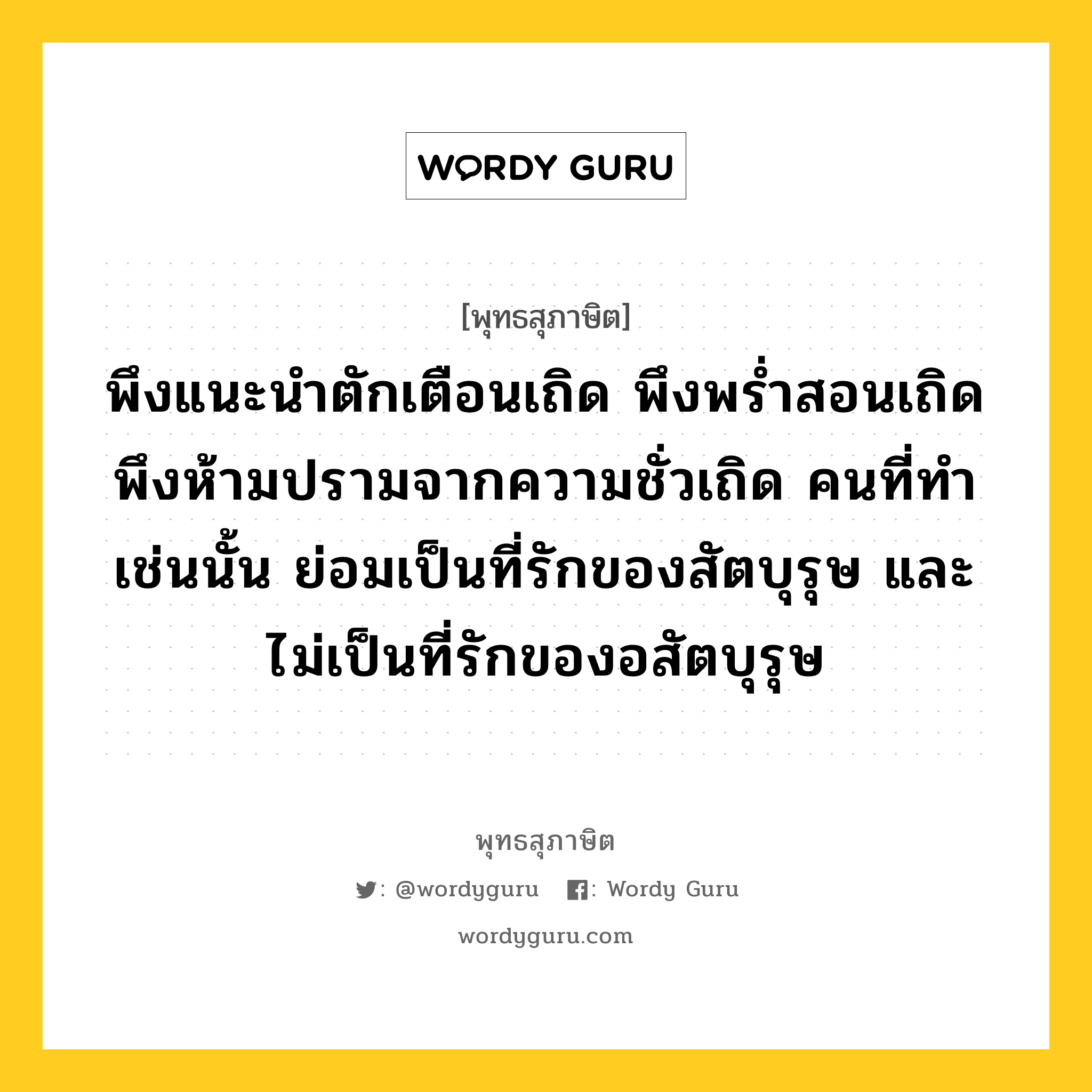 พึงแนะนำตักเตือนเถิด พึงพร่ำสอนเถิด พึงห้ามปรามจากความชั่วเถิด คนที่ทำเช่นนั้น ย่อมเป็นที่รักของสัตบุรุษ และไม่เป็นที่รักของอสัตบุรุษ หมายถึงอะไร?, พุทธสุภาษิต พึงแนะนำตักเตือนเถิด พึงพร่ำสอนเถิด พึงห้ามปรามจากความชั่วเถิด คนที่ทำเช่นนั้น ย่อมเป็นที่รักของสัตบุรุษ และไม่เป็นที่รักของอสัตบุรุษ หมวดหมู่ หมวดคบหา หมวด หมวดคบหา