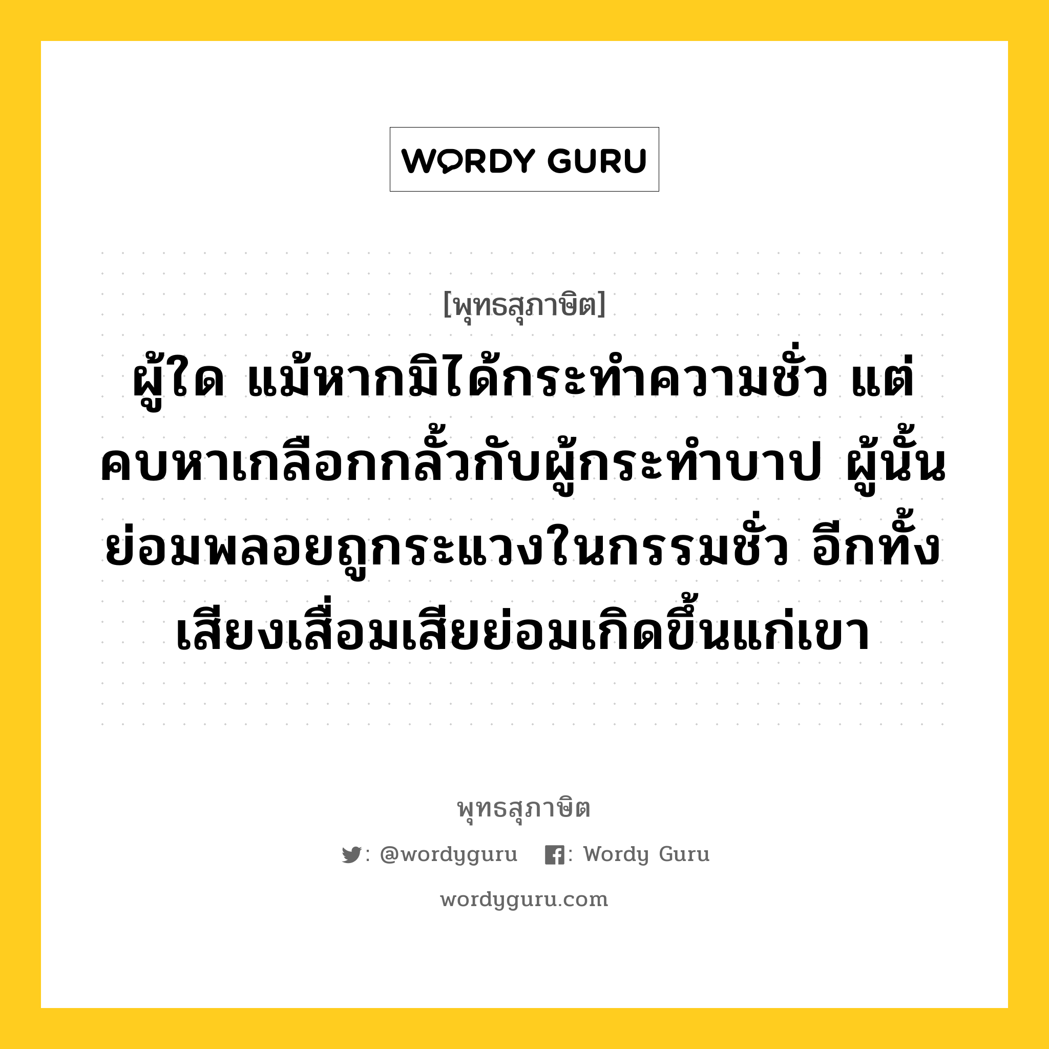 ผู้ใด แม้หากมิได้กระทำความชั่ว แต่คบหาเกลือกกลั้วกับผู้กระทำบาป ผู้นั้นย่อมพลอยถูกระแวงในกรรมชั่ว อีกทั้งเสียงเสื่อมเสียย่อมเกิดขึ้นแก่เขา หมายถึงอะไร?, พุทธสุภาษิต ผู้ใด แม้หากมิได้กระทำความชั่ว แต่คบหาเกลือกกลั้วกับผู้กระทำบาป ผู้นั้นย่อมพลอยถูกระแวงในกรรมชั่ว อีกทั้งเสียงเสื่อมเสียย่อมเกิดขึ้นแก่เขา หมวดหมู่ หมวดคบหา หมวด หมวดคบหา