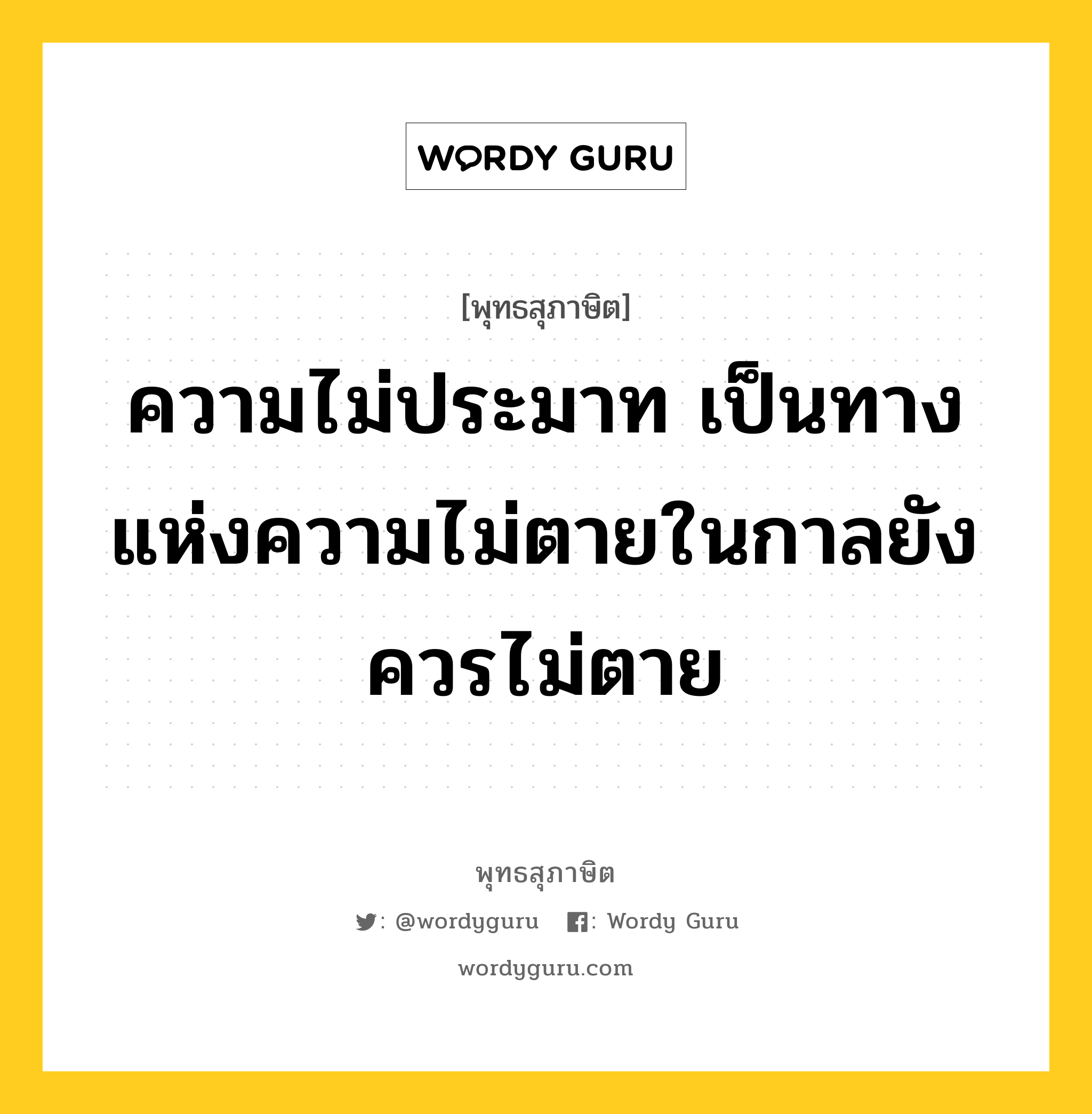 ความไม่ประมาท เป็นทางแห่งความไม่ตายในกาลยังควรไม่ตาย หมายถึงอะไร?, พุทธสุภาษิต ความไม่ประมาท เป็นทางแห่งความไม่ตายในกาลยังควรไม่ตาย หมวดหมู่ หมวดความเพียร หมวด หมวดความเพียร