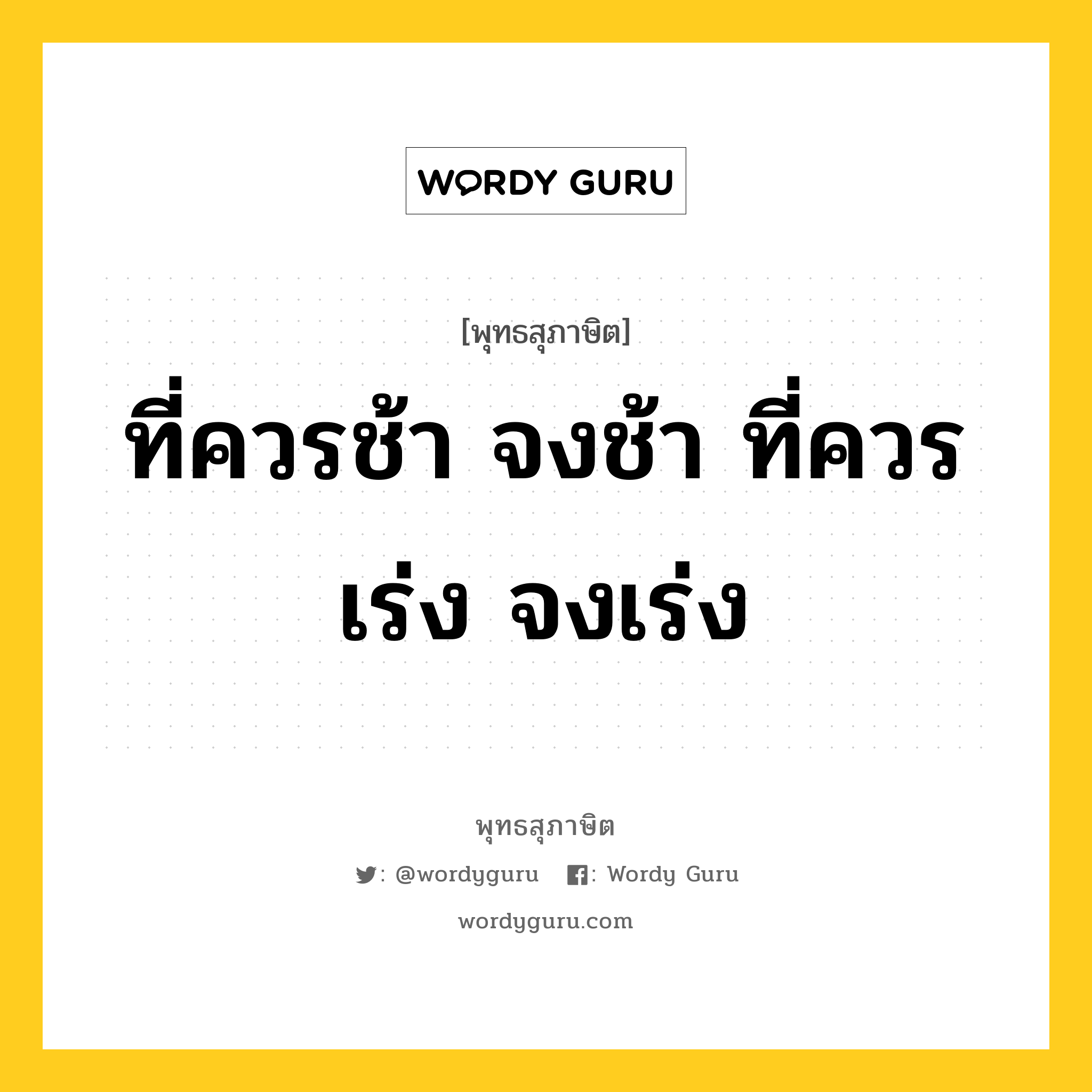 ที่ควรช้า จงช้า ที่ควรเร่ง จงเร่ง หมายถึงอะไร?, พุทธสุภาษิต ที่ควรช้า จงช้า ที่ควรเร่ง จงเร่ง หมวดหมู่ หมวดความเพียร หมวด หมวดความเพียร