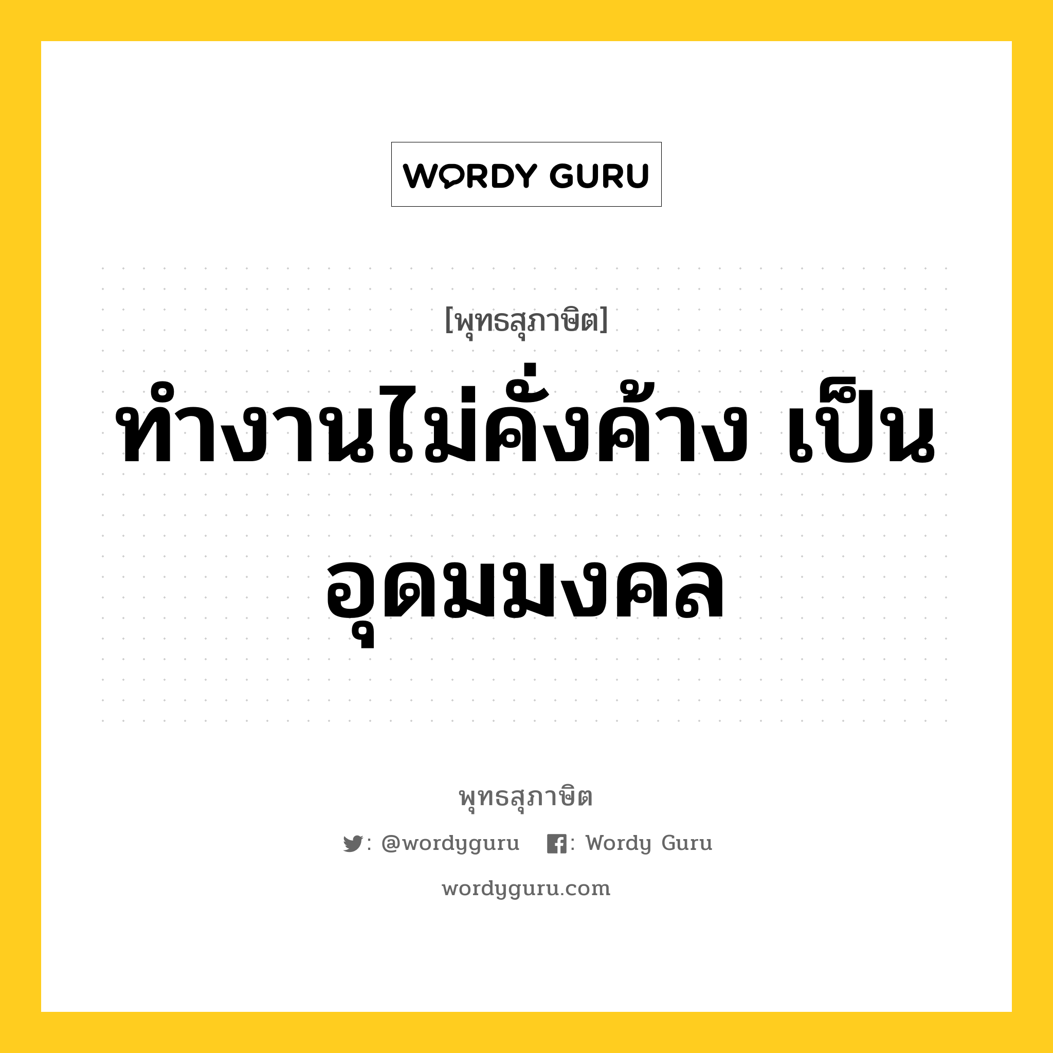 ทำงานไม่คั่งค้าง เป็นอุดมมงคล หมายถึงอะไร?, พุทธสุภาษิต ทำงานไม่คั่งค้าง เป็นอุดมมงคล หมวดหมู่ หมวดความเพียร หมวด หมวดความเพียร