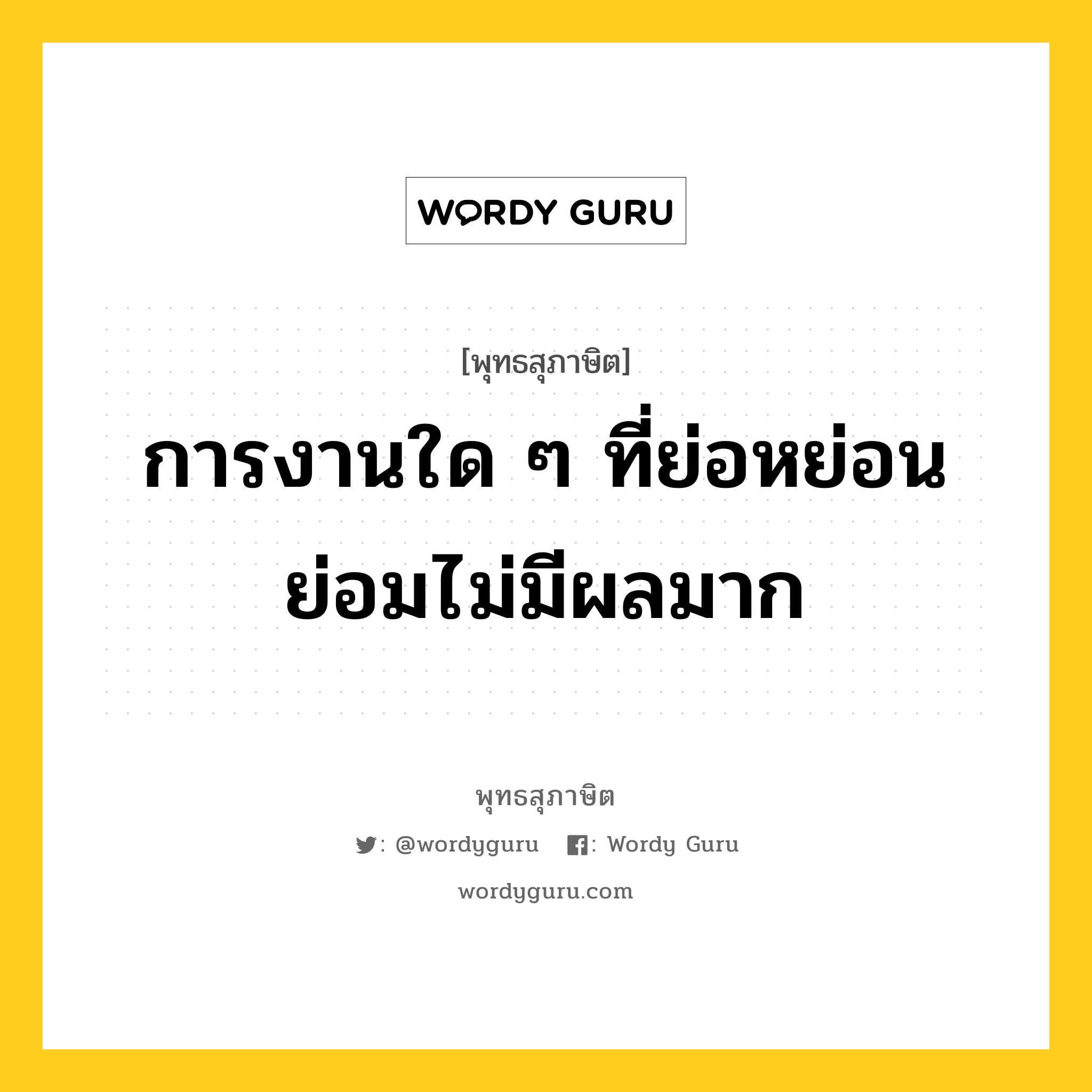 การงานใด ๆ ที่ย่อหย่อน ย่อมไม่มีผลมาก หมายถึงอะไร?, พุทธสุภาษิต การงานใด ๆ ที่ย่อหย่อน ย่อมไม่มีผลมาก หมวดหมู่ หมวดความเพียร หมวด หมวดความเพียร