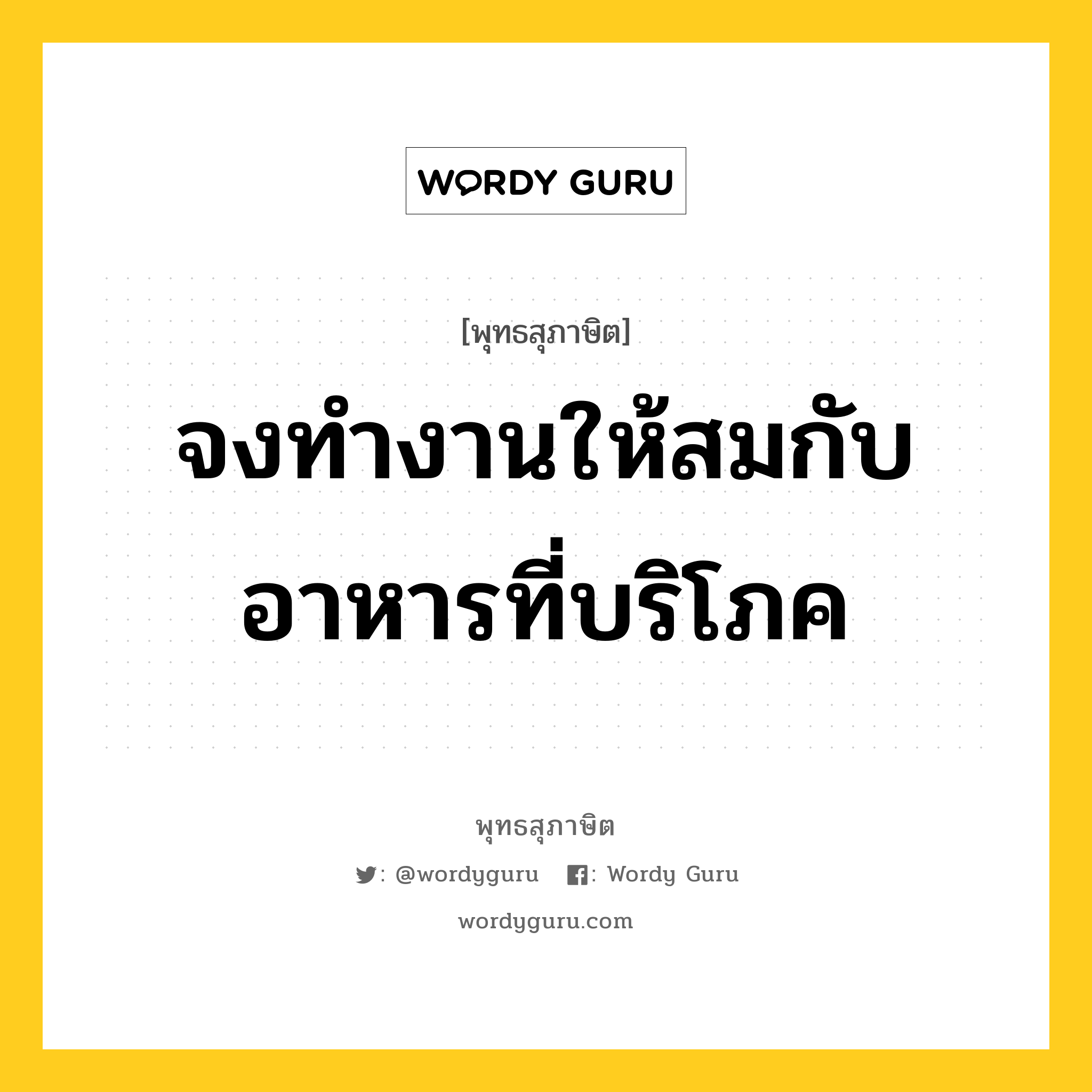 จงทำงานให้สมกับอาหารที่บริโภค หมายถึงอะไร?, พุทธสุภาษิต จงทำงานให้สมกับอาหารที่บริโภค หมวดหมู่ หมวดความเพียร หมวด หมวดความเพียร