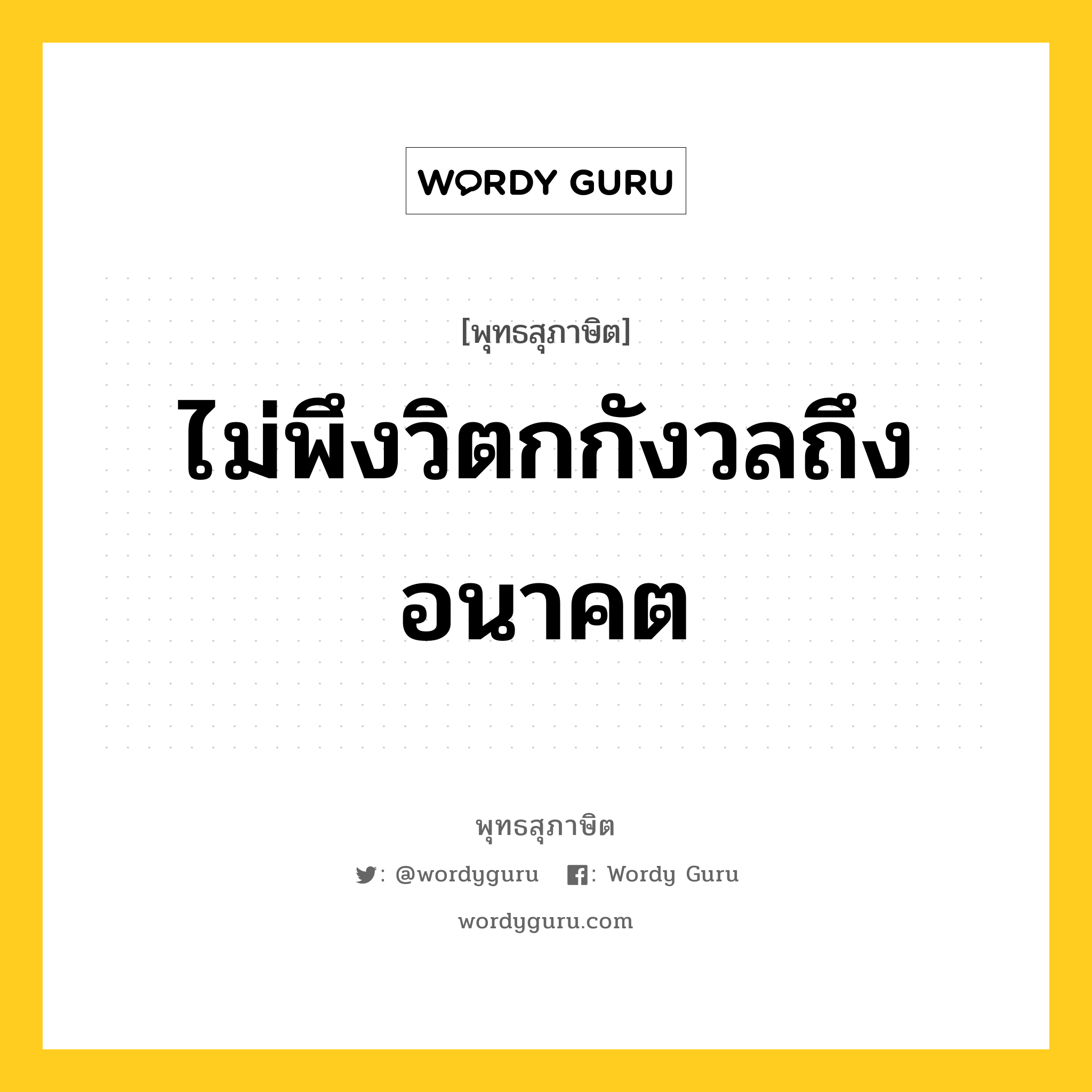 ไม่พึงวิตกกังวลถึงอนาคต หมายถึงอะไร?, พุทธสุภาษิต ไม่พึงวิตกกังวลถึงอนาคต หมวดหมู่ หมวดความเพียร หมวด หมวดความเพียร