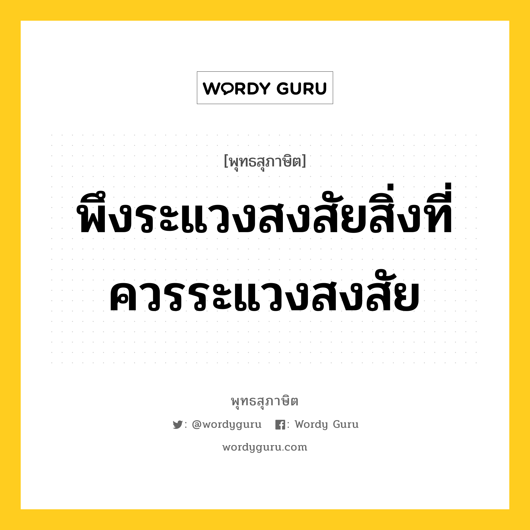 พึงระแวงสงสัยสิ่งที่ควรระแวงสงสัย หมายถึงอะไร?, พุทธสุภาษิต พึงระแวงสงสัยสิ่งที่ควรระแวงสงสัย หมวดหมู่ หมวดความเพียร หมวด หมวดความเพียร