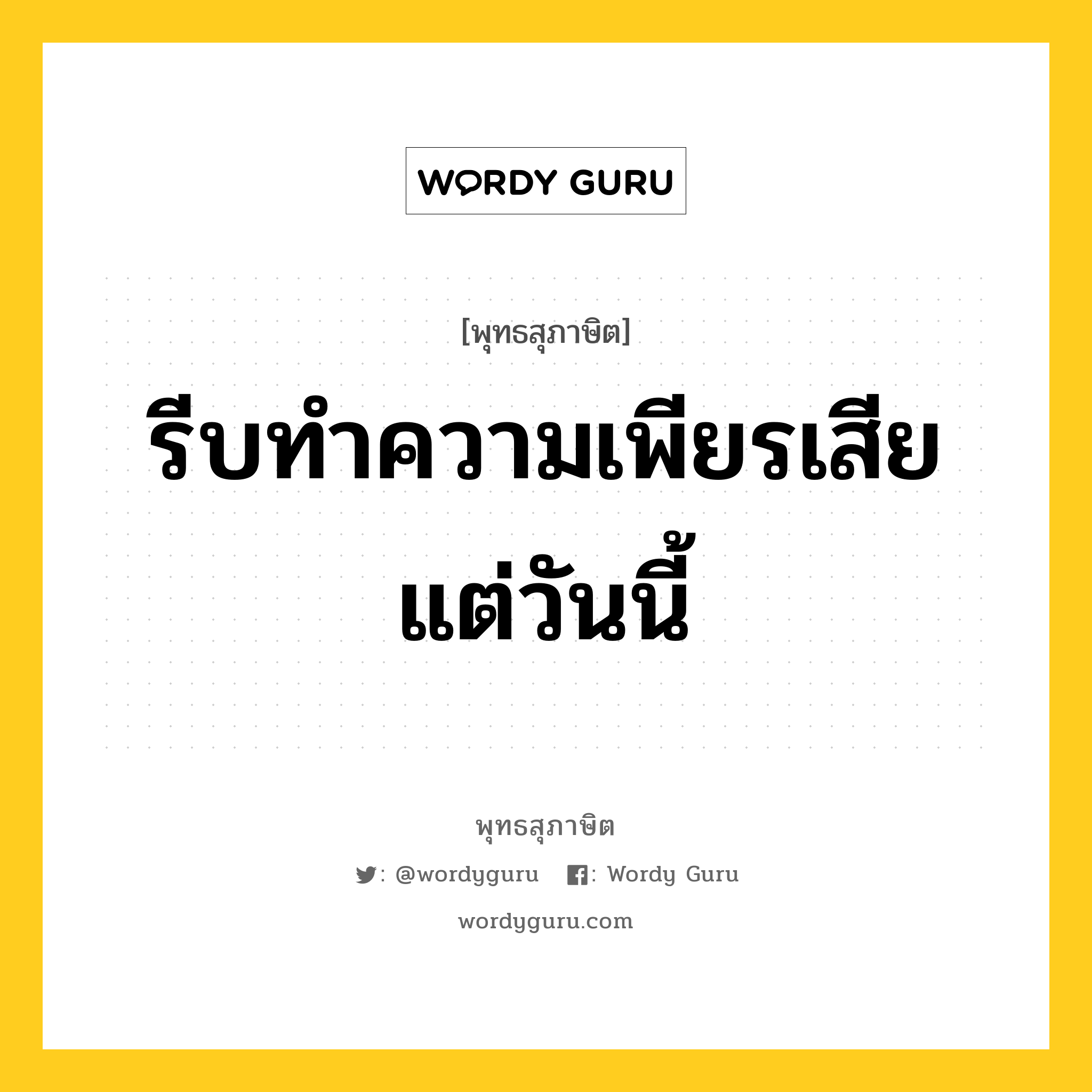 รีบทำความเพียรเสียแต่วันนี้ หมายถึงอะไร?, พุทธสุภาษิต รีบทำความเพียรเสียแต่วันนี้ หมวดหมู่ หมวดความเพียร หมวด หมวดความเพียร