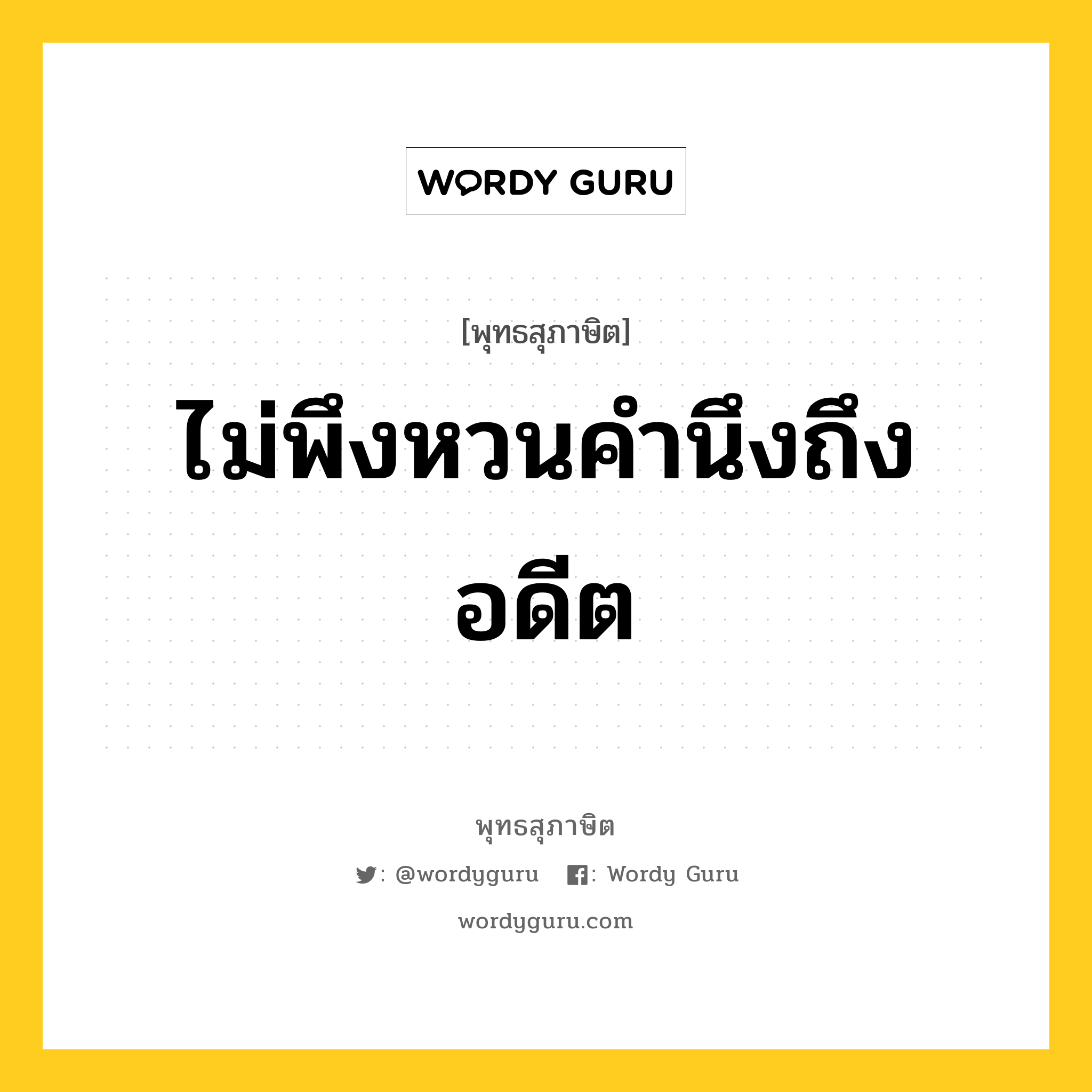 ไม่พึงหวนคำนึงถึงอดีต หมายถึงอะไร?, พุทธสุภาษิต ไม่พึงหวนคำนึงถึงอดีต หมวดหมู่ หมวดความเพียร หมวด หมวดความเพียร