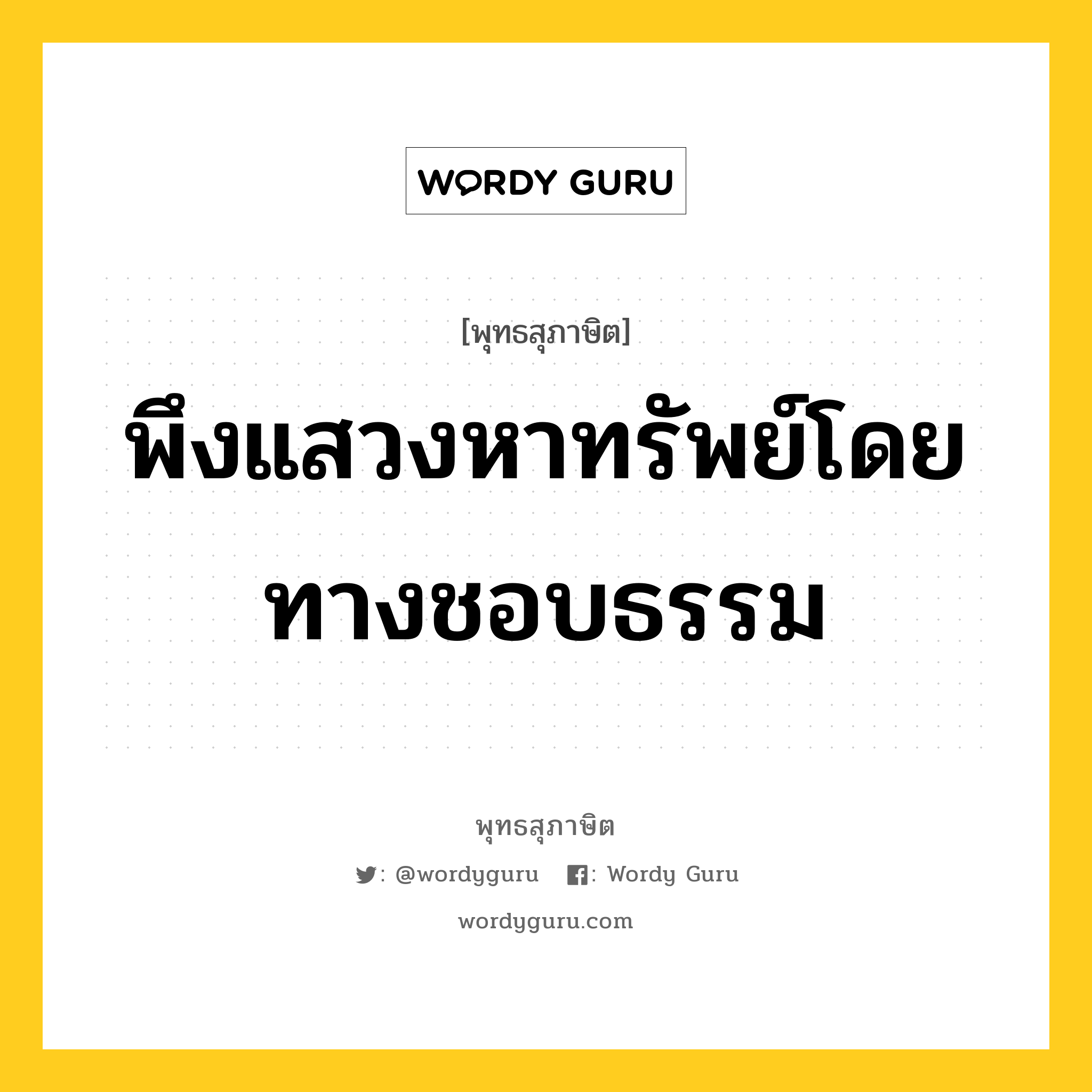 พึงแสวงหาทรัพย์โดยทางชอบธรรม หมายถึงอะไร?, พุทธสุภาษิต พึงแสวงหาทรัพย์โดยทางชอบธรรม หมวดหมู่ หมวดความเพียร หมวด หมวดความเพียร