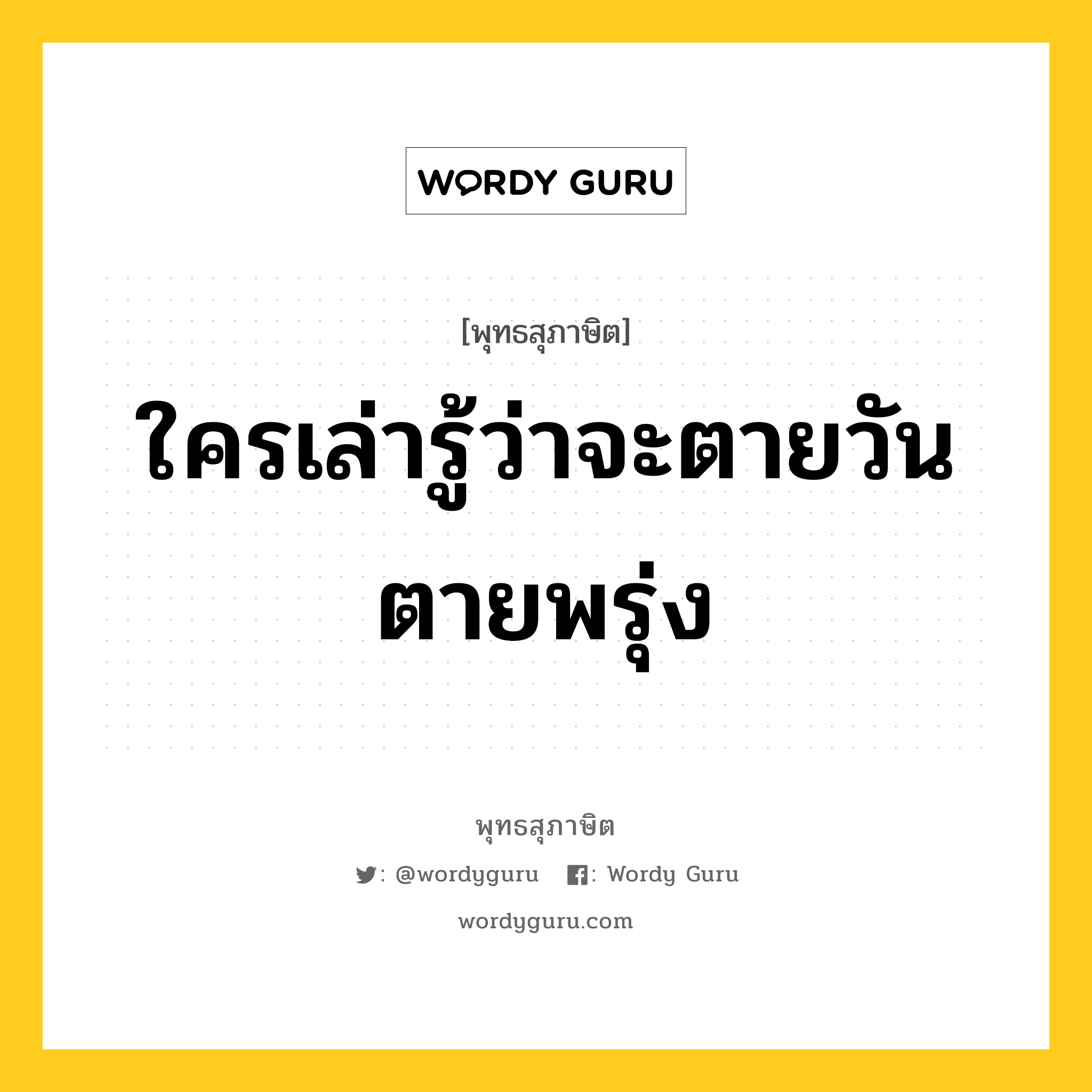 ใครเล่ารู้ว่าจะตายวันตายพรุ่ง หมายถึงอะไร?, พุทธสุภาษิต ใครเล่ารู้ว่าจะตายวันตายพรุ่ง หมวดหมู่ หมวดความเพียร หมวด หมวดความเพียร