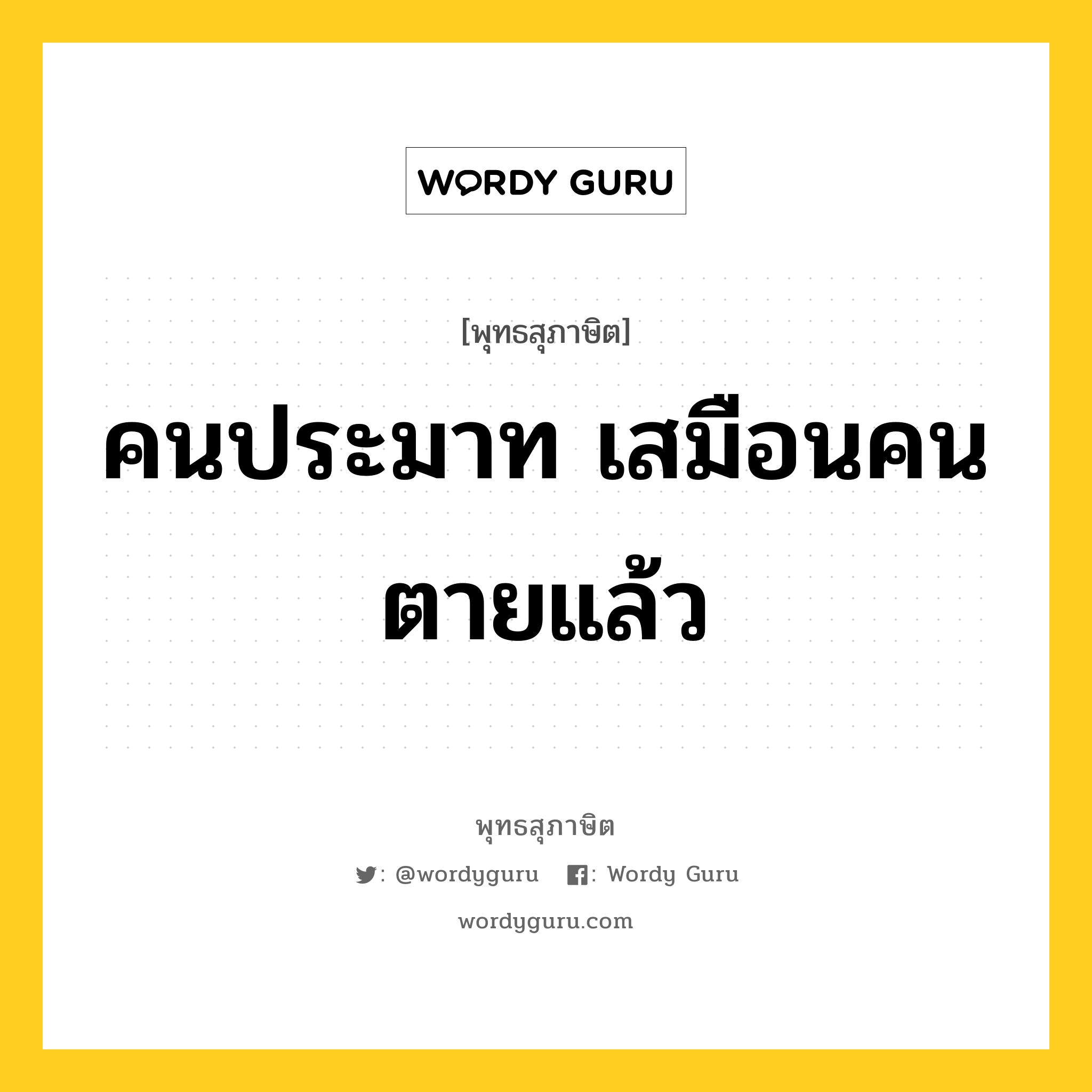 คนประมาท เสมือนคนตายแล้ว หมายถึงอะไร?, พุทธสุภาษิต คนประมาท เสมือนคนตายแล้ว หมวดหมู่ หมวดความเพียร หมวด หมวดความเพียร