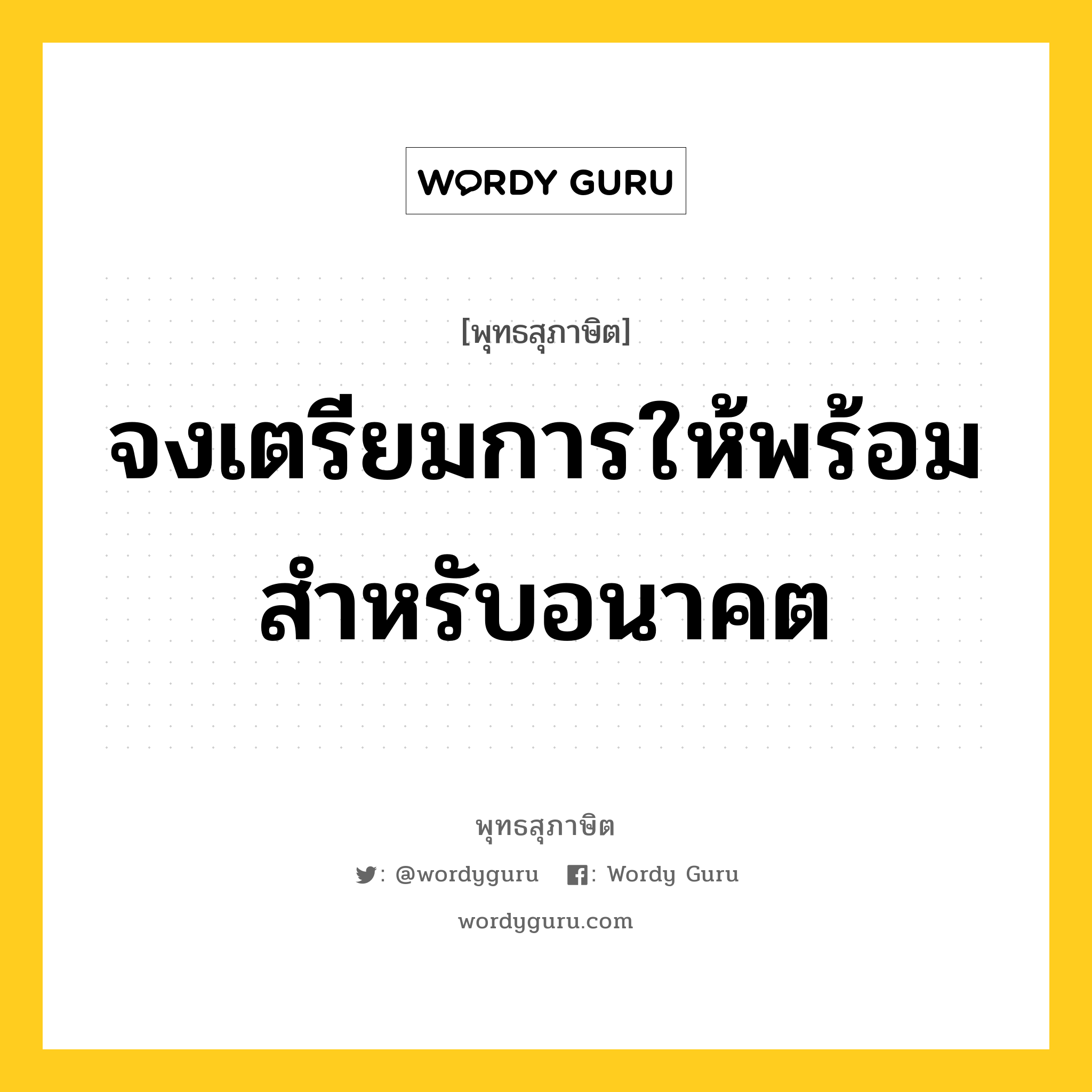 จงเตรียมการให้พร้อม สำหรับอนาคต หมายถึงอะไร?, พุทธสุภาษิต จงเตรียมการให้พร้อม สำหรับอนาคต หมวดหมู่ หมวดความเพียร หมวด หมวดความเพียร