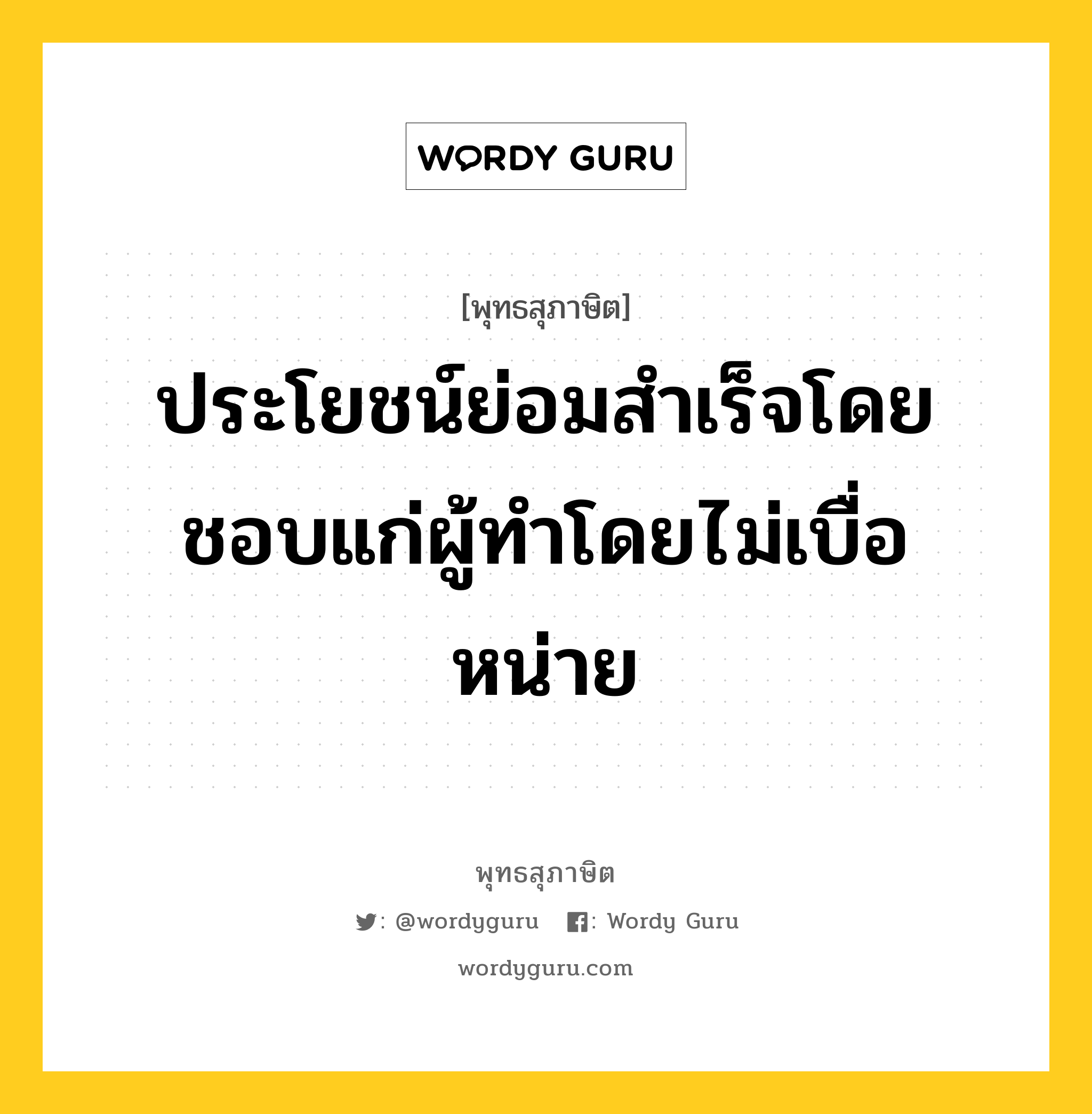 ประโยชน์ย่อมสำเร็จโดยชอบแก่ผู้ทำโดยไม่เบื่อหน่าย หมายถึงอะไร?, พุทธสุภาษิต ประโยชน์ย่อมสำเร็จโดยชอบแก่ผู้ทำโดยไม่เบื่อหน่าย หมวดหมู่ หมวดความเพียร หมวด หมวดความเพียร