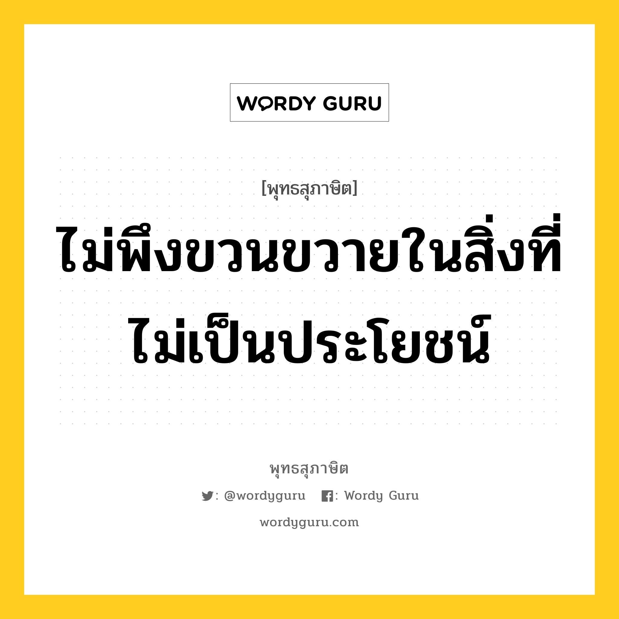 ไม่พึงขวนขวายในสิ่งที่ไม่เป็นประโยชน์ หมายถึงอะไร?, พุทธสุภาษิต ไม่พึงขวนขวายในสิ่งที่ไม่เป็นประโยชน์ หมวดหมู่ หมวดความเพียร หมวด หมวดความเพียร