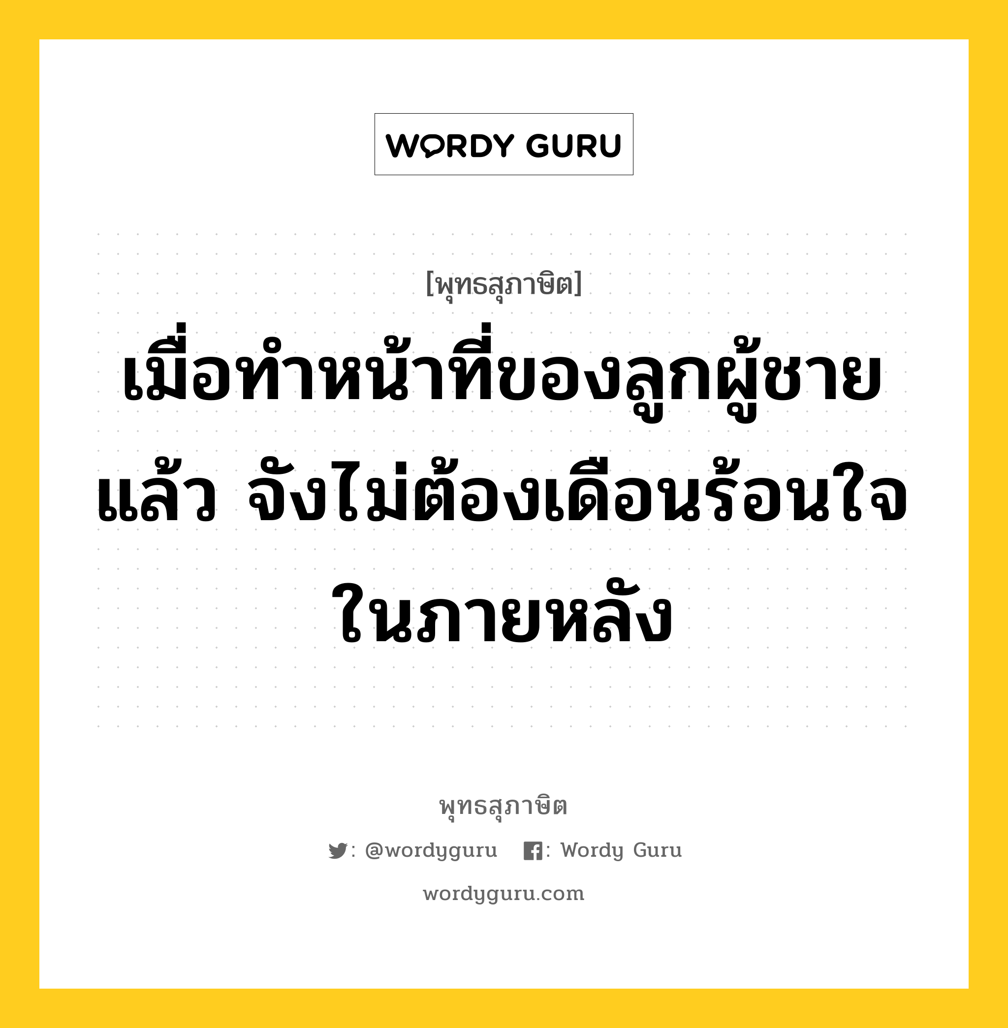 เมื่อทำหน้าที่ของลูกผู้ชายแล้ว จังไม่ต้องเดือนร้อนใจในภายหลัง หมายถึงอะไร?, พุทธสุภาษิต เมื่อทำหน้าที่ของลูกผู้ชายแล้ว จังไม่ต้องเดือนร้อนใจในภายหลัง หมวดหมู่ หมวดความเพียร หมวด หมวดความเพียร