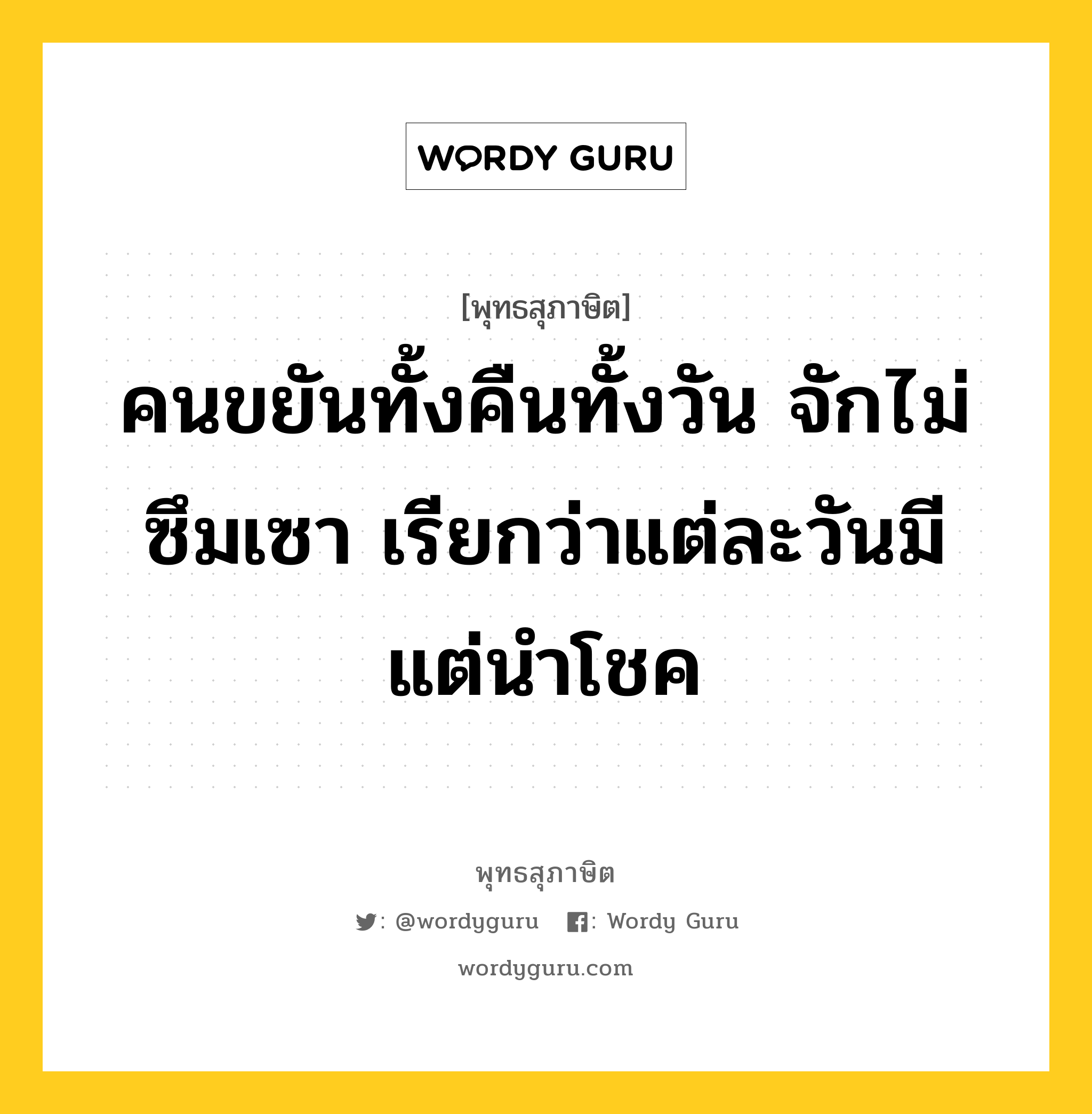 คนขยันทั้งคืนทั้งวัน จักไม่ซึมเซา เรียกว่าแต่ละวันมีแต่นำโชค หมายถึงอะไร?, พุทธสุภาษิต คนขยันทั้งคืนทั้งวัน จักไม่ซึมเซา เรียกว่าแต่ละวันมีแต่นำโชค หมวดหมู่ หมวดความเพียร หมวด หมวดความเพียร