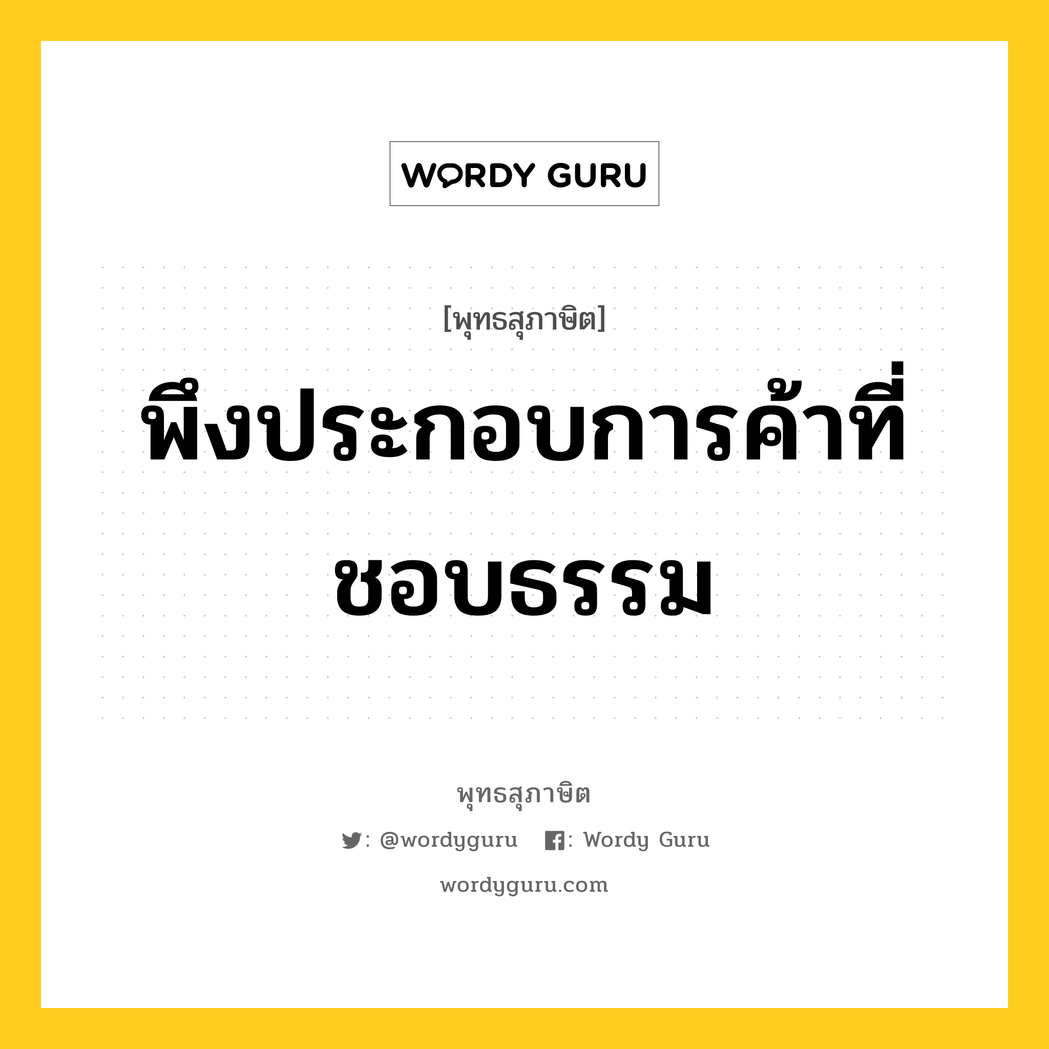 พึงประกอบการค้าที่ชอบธรรม หมายถึงอะไร?, พุทธสุภาษิต พึงประกอบการค้าที่ชอบธรรม หมวดหมู่ หมวดความเพียร หมวด หมวดความเพียร